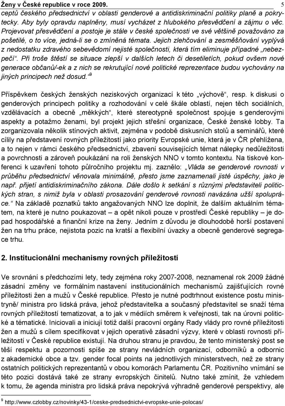 Projevovat přesvědčení a postoje je stále v české společnosti ve své většině považováno za pošetilé, o to více, jedná-li se o zmíněná témata.