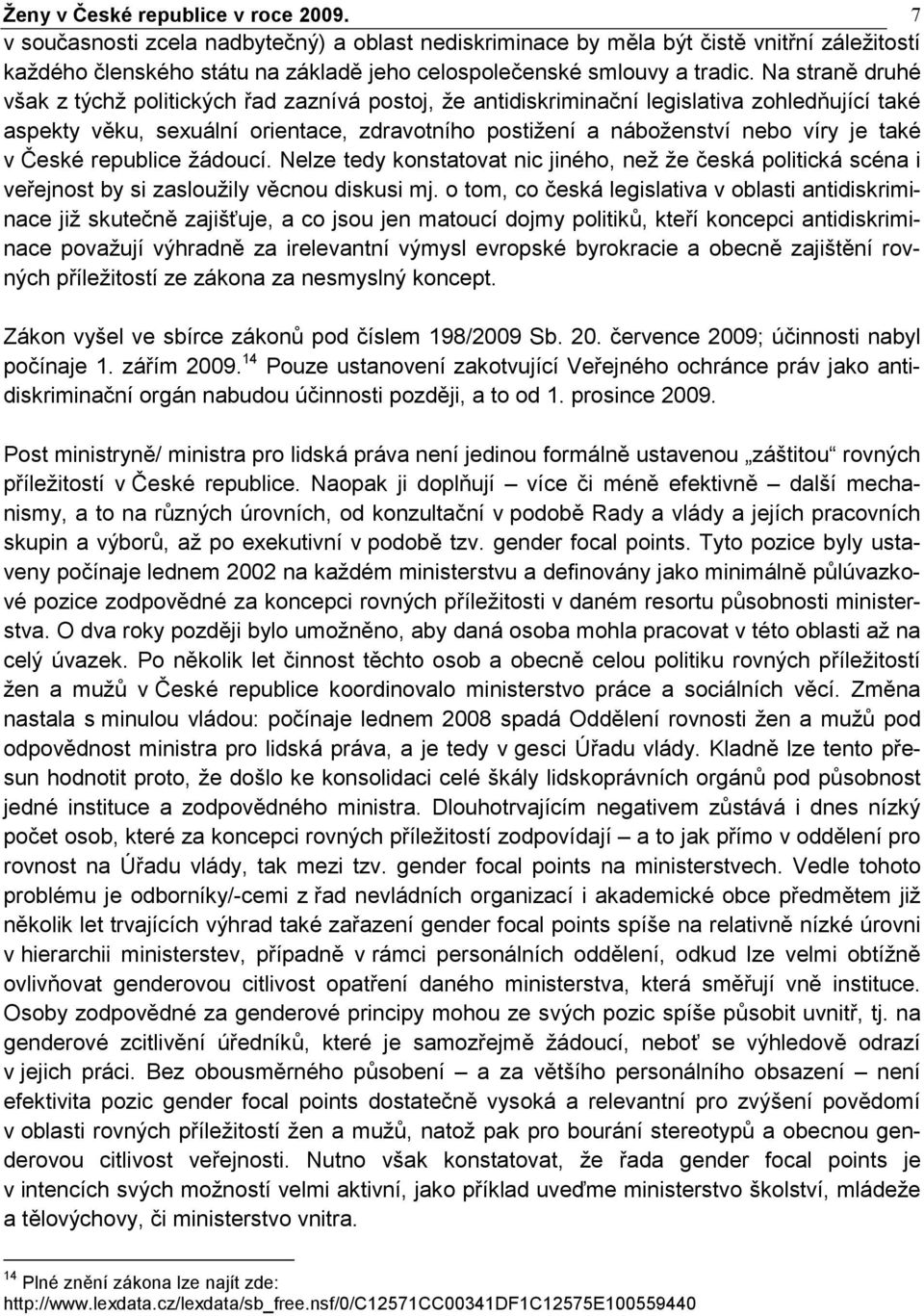 Na straně druhé však z týchž politických řad zaznívá postoj, že antidiskriminační legislativa zohledňující také aspekty věku, sexuální orientace, zdravotního postižení a náboženství nebo víry je také