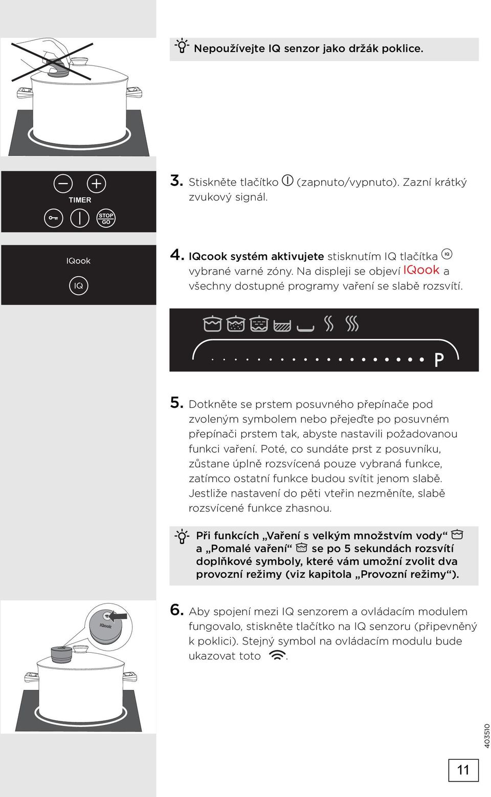 Dotkněte se prstem posuvného přepínače pod zvoleným symbolem nebo přejeďte po posuvném přepínači prstem tak, abyste nastavili požadovanou funkci vaření.