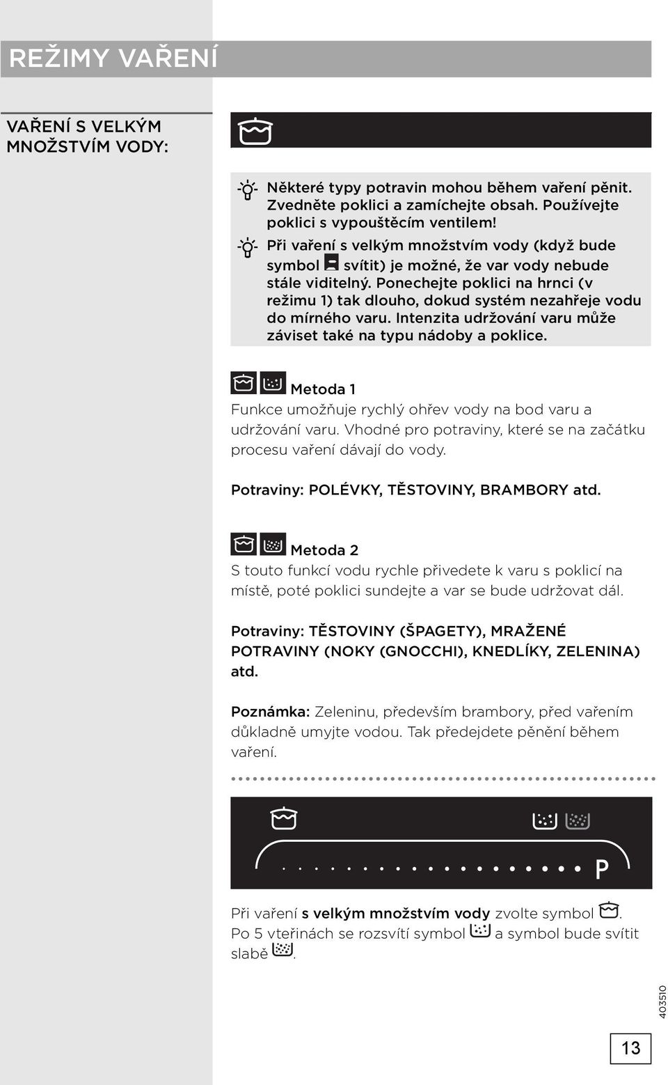 Ponechejte poklici na hrnci (v režimu 1) tak dlouho, dokud systém nezahřeje vodu do mírného varu. Intenzita udržování varu může záviset také na typu nádoby a poklice.