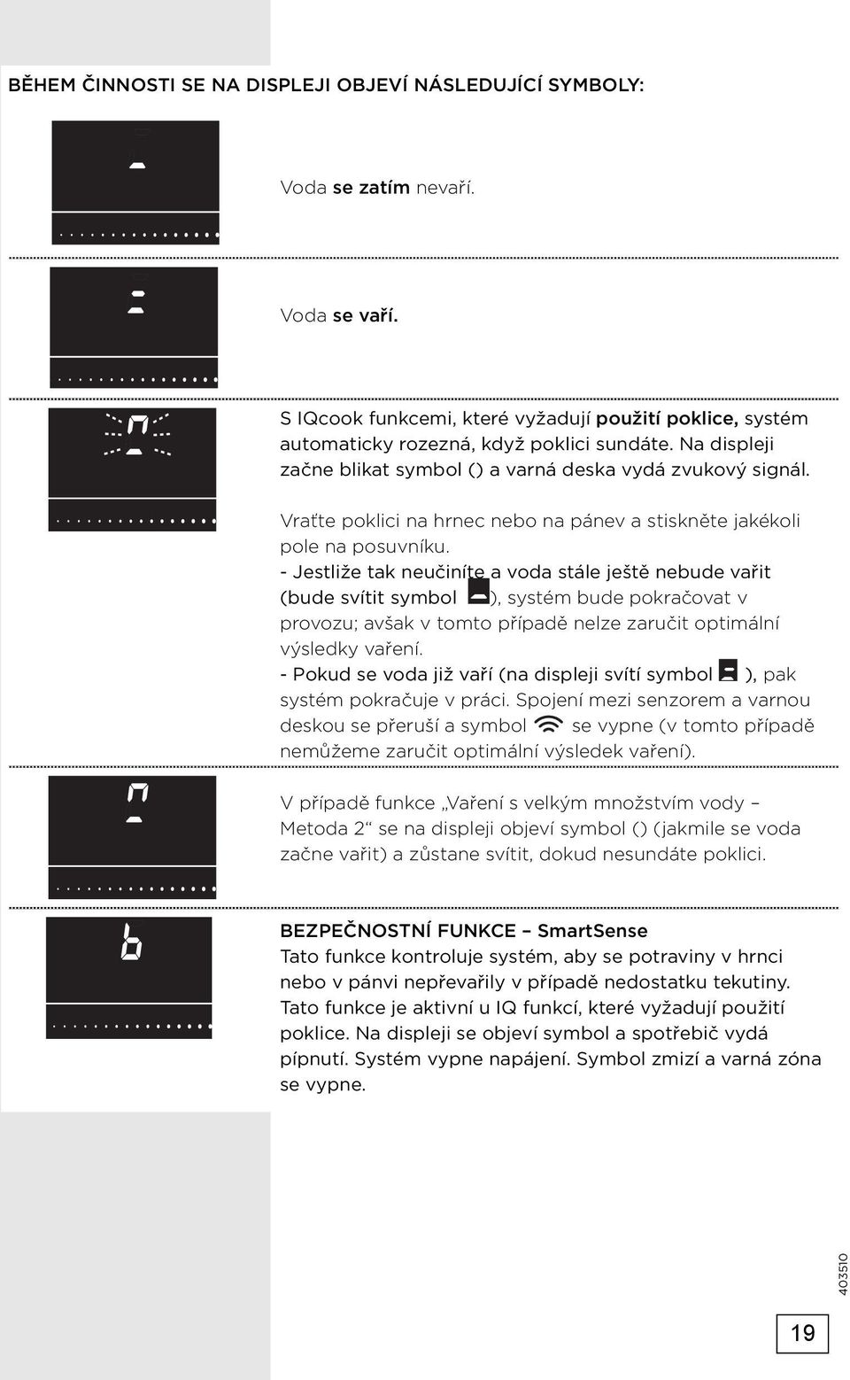 - Jestliže tak neučiníte a voda stále ještě nebude vařit (bude svítit symbol ), systém bude pokračovat v provozu; avšak v tomto případě nelze zaručit optimální výsledky vaření.