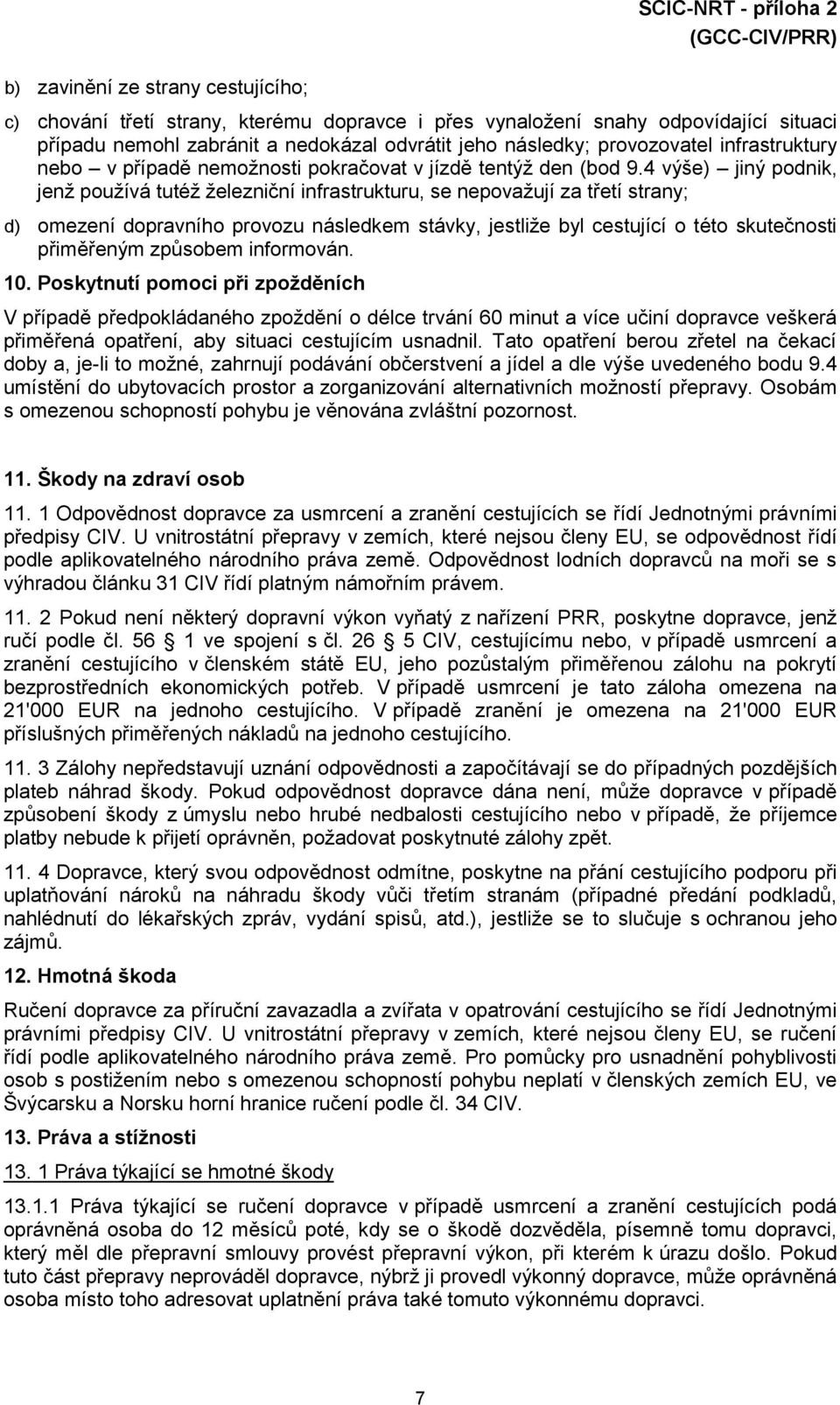 4 výše) jiný podnik, jenž používá tutéž železniční infrastrukturu, se nepovažují za třetí strany; d) omezení dopravního provozu následkem stávky, jestliže byl cestující o této skutečnosti přiměřeným