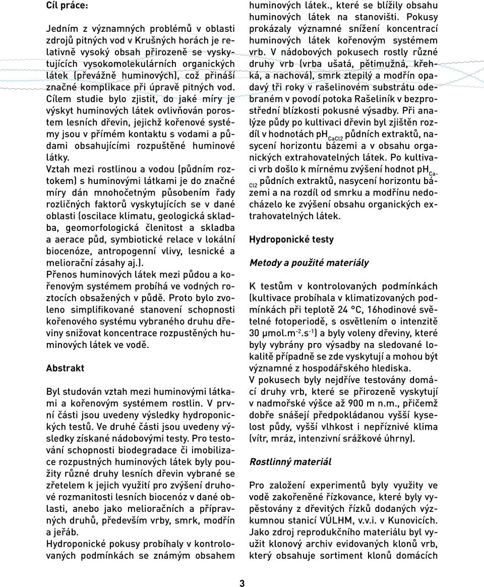 Cílem studie bylo zjistit, do jaké míry je výskyt huminových látek ovlivňován porostem lesních dřevin, jejichž kořenové systémy jsou v přímém kontaktu s vodami a půdami obsahujícími rozpuštěné