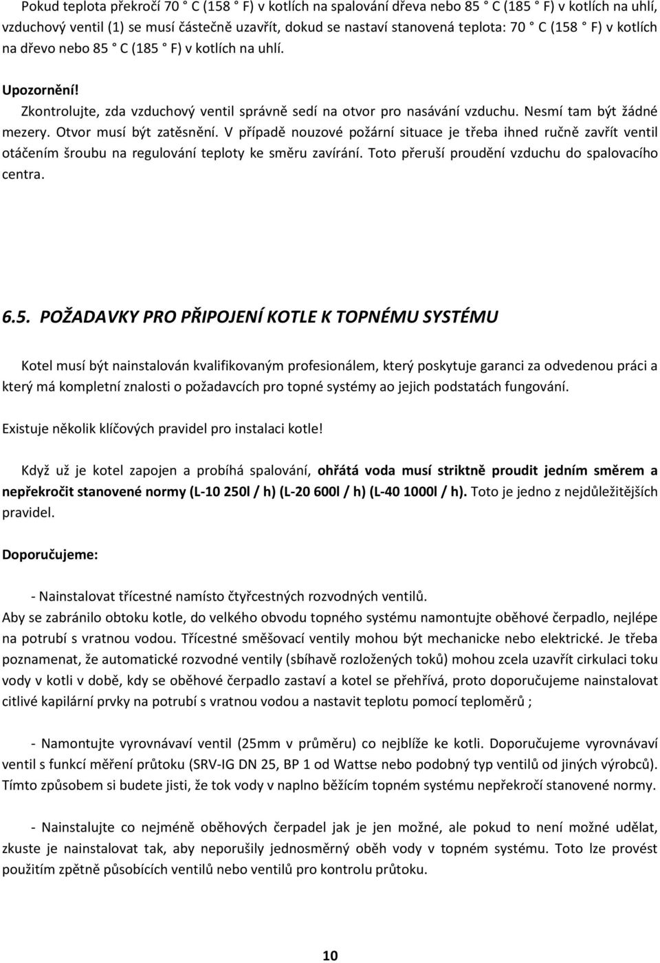 V případě nouzové požární situace je třeba ihned ručně zavřít ventil otáčením šroubu na regulování teploty ke směru zavírání. Toto přeruší proudění vzduchu do spalovacího centra. 6.5.