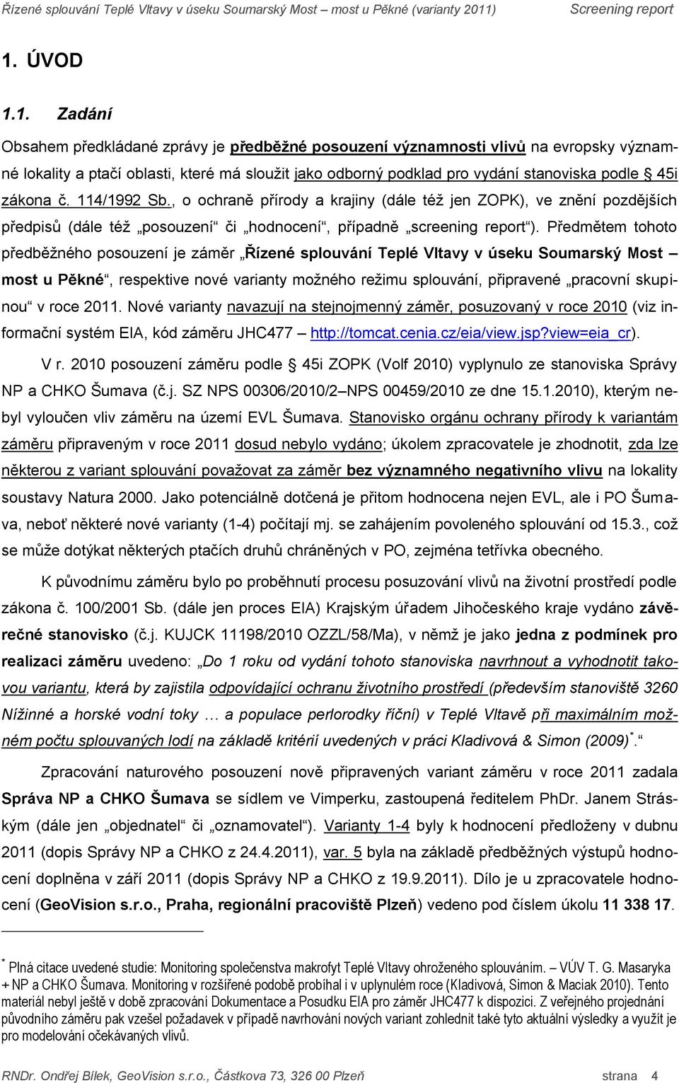 Předmětem tohoto předběţného posouzení je záměr Řízené Teplé Vltavy v úseku Soumarský Most most u Pěkné, respektive nové varianty moţného reţimu, připravené pracovní skupinou v roce 2011.