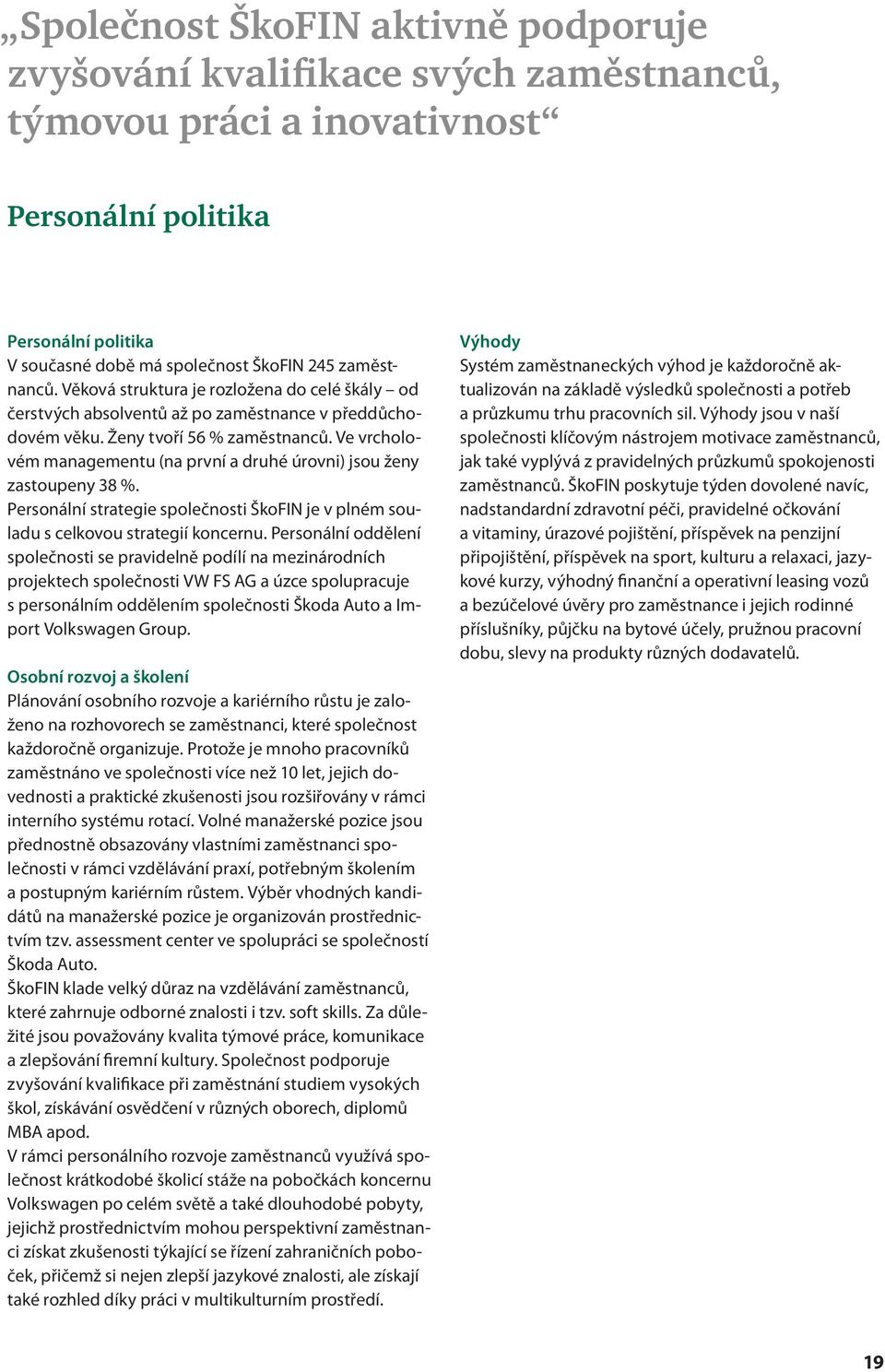 Ve vrcholovém managementu (na první a druhé úrovni) jsou ženy zastoupeny 38 %. Personální strategie společnosti ŠkoFIN je v plném souladu s celkovou strategií koncernu.