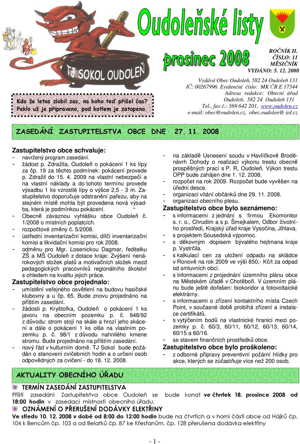 cz ZASEDÁNÍ ZASTUPITELSTVA OBCE DNE 27. 11. 2008 Zastupitelstvo obce schvaluje: - navržený program zasedání. - žádost p. Zdražila, Oudoleň o pokácení 1 ks lípy za čp.