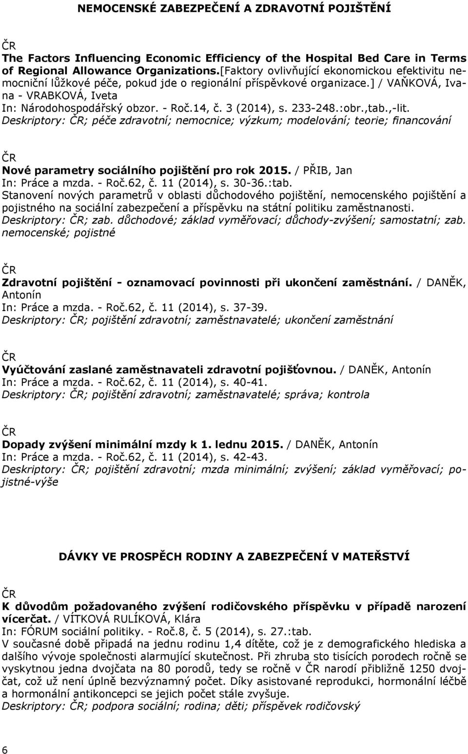 3 (2014), s. 233-248.:obr.,tab.,-lit. Deskriptory: ; péče zdravotní; nemocnice; výzkum; modelování; teorie; financování Nové parametry sociálního pojištění pro rok 2015. / PŘIB, Jan In: Práce a mzda.