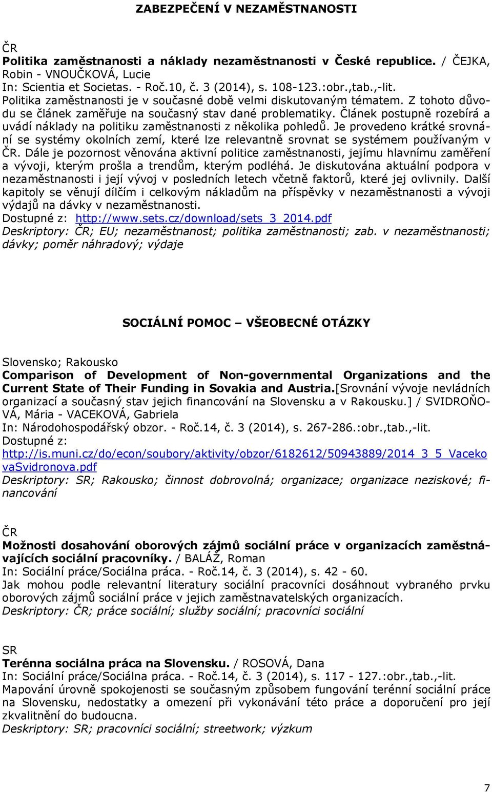 Článek postupně rozebírá a uvádí náklady na politiku zaměstnanosti z několika pohledů. Je provedeno krátké srovnání se systémy okolních zemí, které lze relevantně srovnat se systémem používaným v.