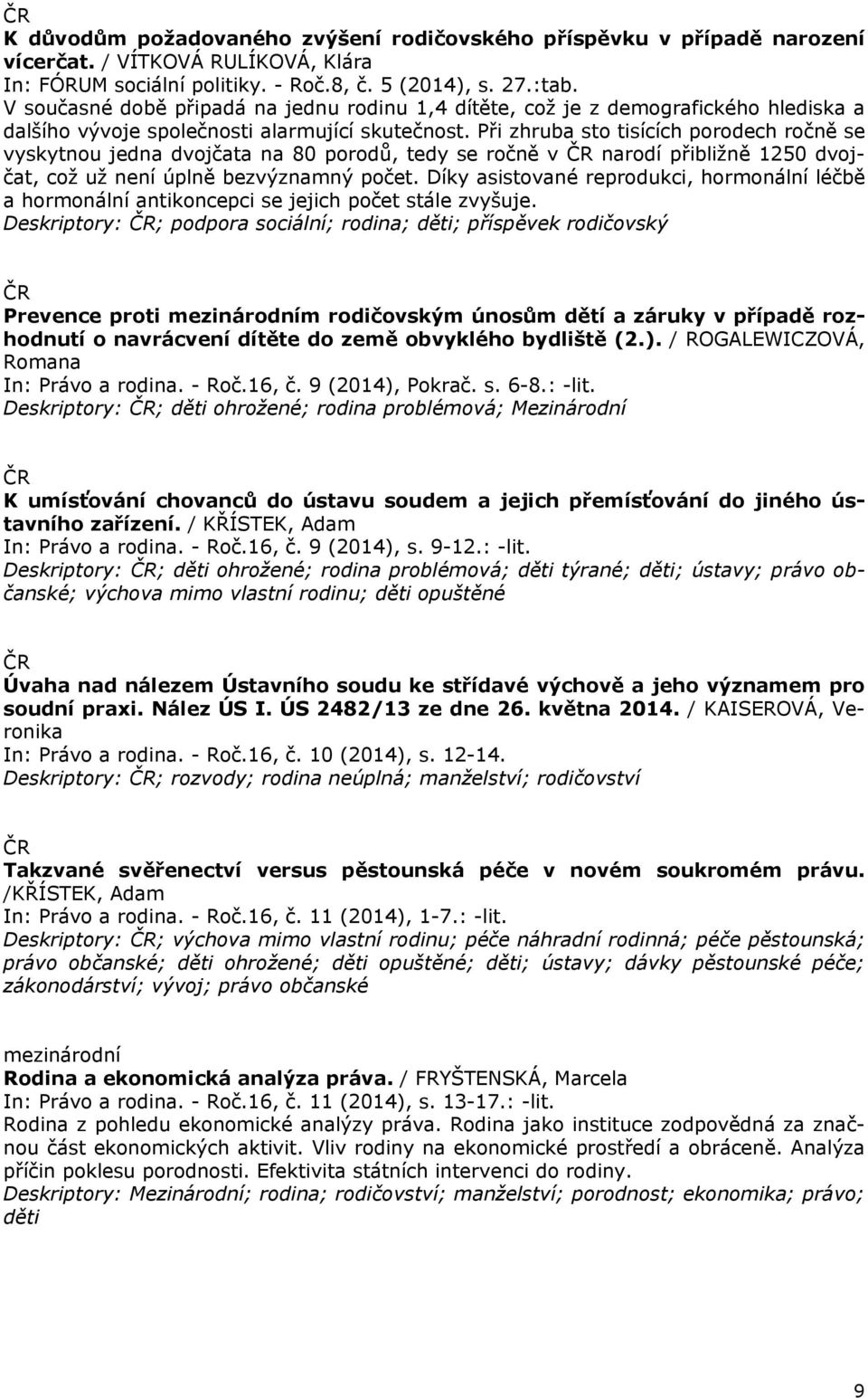 Při zhruba sto tisících porodech ročně se vyskytnou jedna dvojčata na 80 porodů, tedy se ročně v narodí přibližně 1250 dvojčat, což už není úplně bezvýznamný počet.