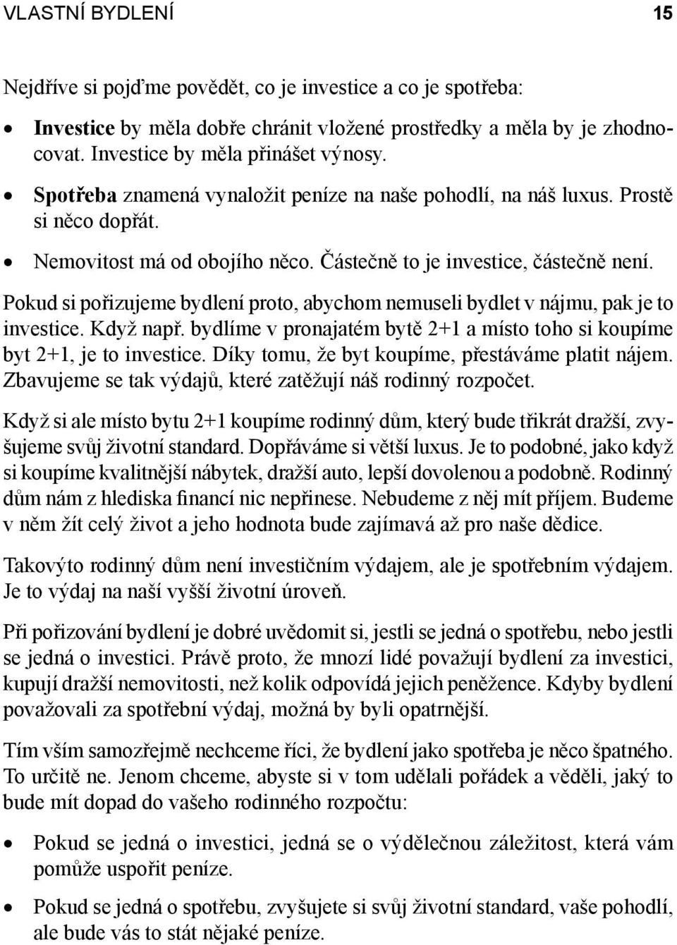 Pokud si pořizujeme bydlení proto, abychom nemuseli bydlet v nájmu, pak je to investice. Když např. bydlíme v pronajatém bytě 2+1 a místo toho si koupíme byt 2+1, je to investice.