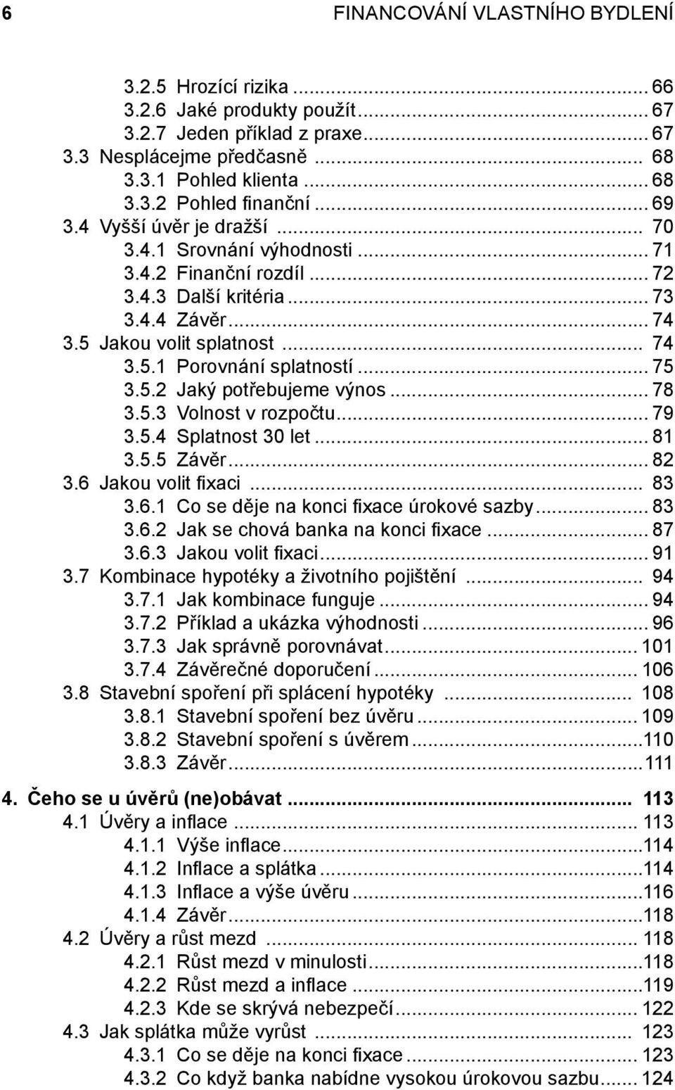 .. 75 3.5.2 Jaký potřebujeme výnos... 78 3.5.3 Volnost v rozpočtu... 79 3.5.4 Splatnost 30 let... 81 3.5.5 Závěr... 82 3.6 Jakou volit fi xaci... 83 3.6.1 Co se děje na konci fi xace úrokové sazby.