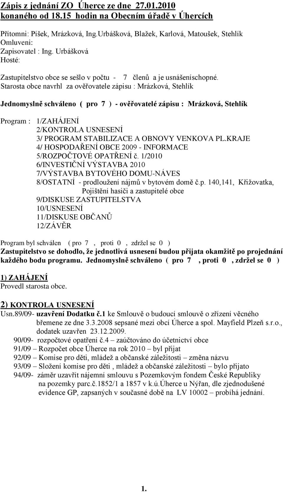 Starosta obce navrhl za ověřovatele zápisu : Mrázková, Stehlík Jednomyslně schváleno ( pro 7 ) - ověřovatelé zápisu : Mrázková, Stehlík Program : 1/ZAHÁJENÍ 2/KONTROLA USNESENÍ 3/ PROGRAM STABILIZACE