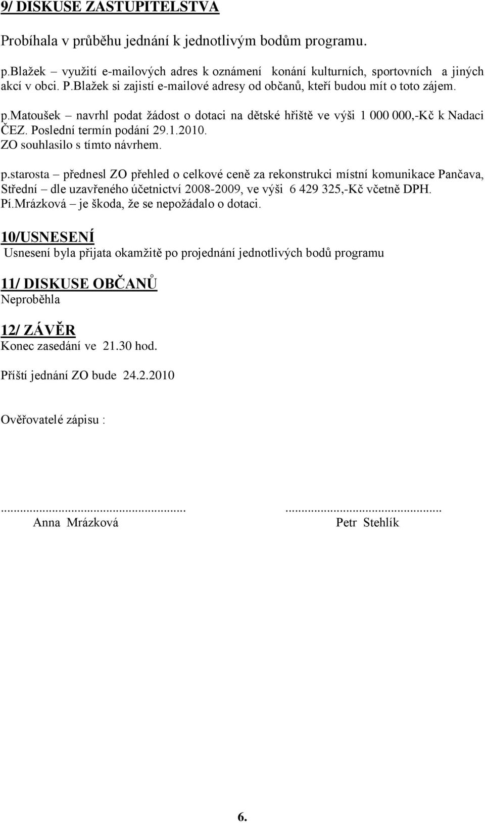 Pí.Mrázková je škoda, že se nepožádalo o dotaci. 10/USNESENÍ Usnesení byla přijata okamžitě po projednání jednotlivých bodů programu 11/ DISKUSE OBČANŮ Neproběhla 12/ ZÁVĚR Konec zasedání ve 21.