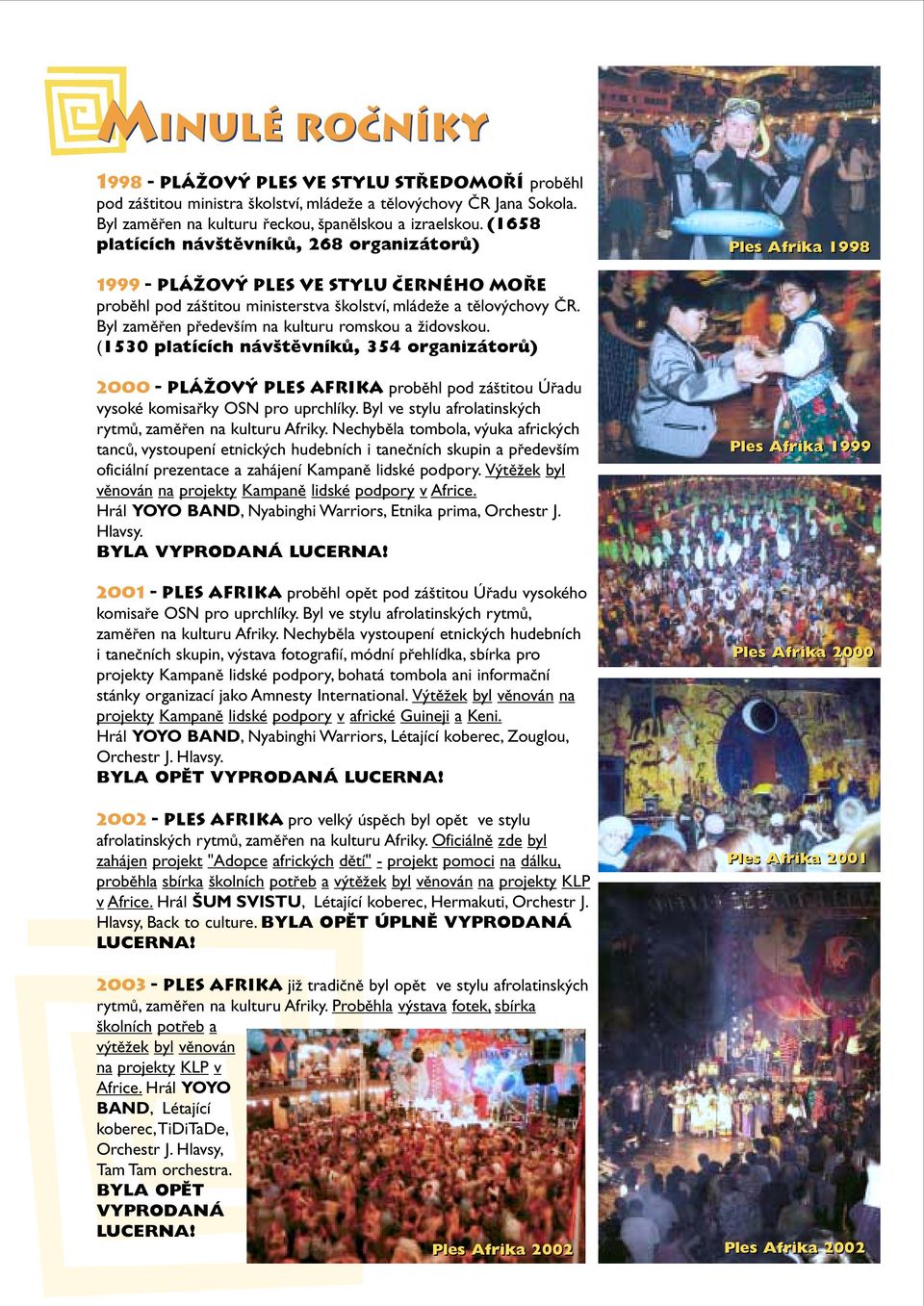 Byl zamûfien pfiedev ím na kulturu romskou a Ïidovskou. (1530 platících náv tûvníkû, 354 organizátorû) 2000 - PláÏov ples AFRIKA probûhl pod zá titou Úfiadu vysoké komisafiky OSN pro uprchlíky.