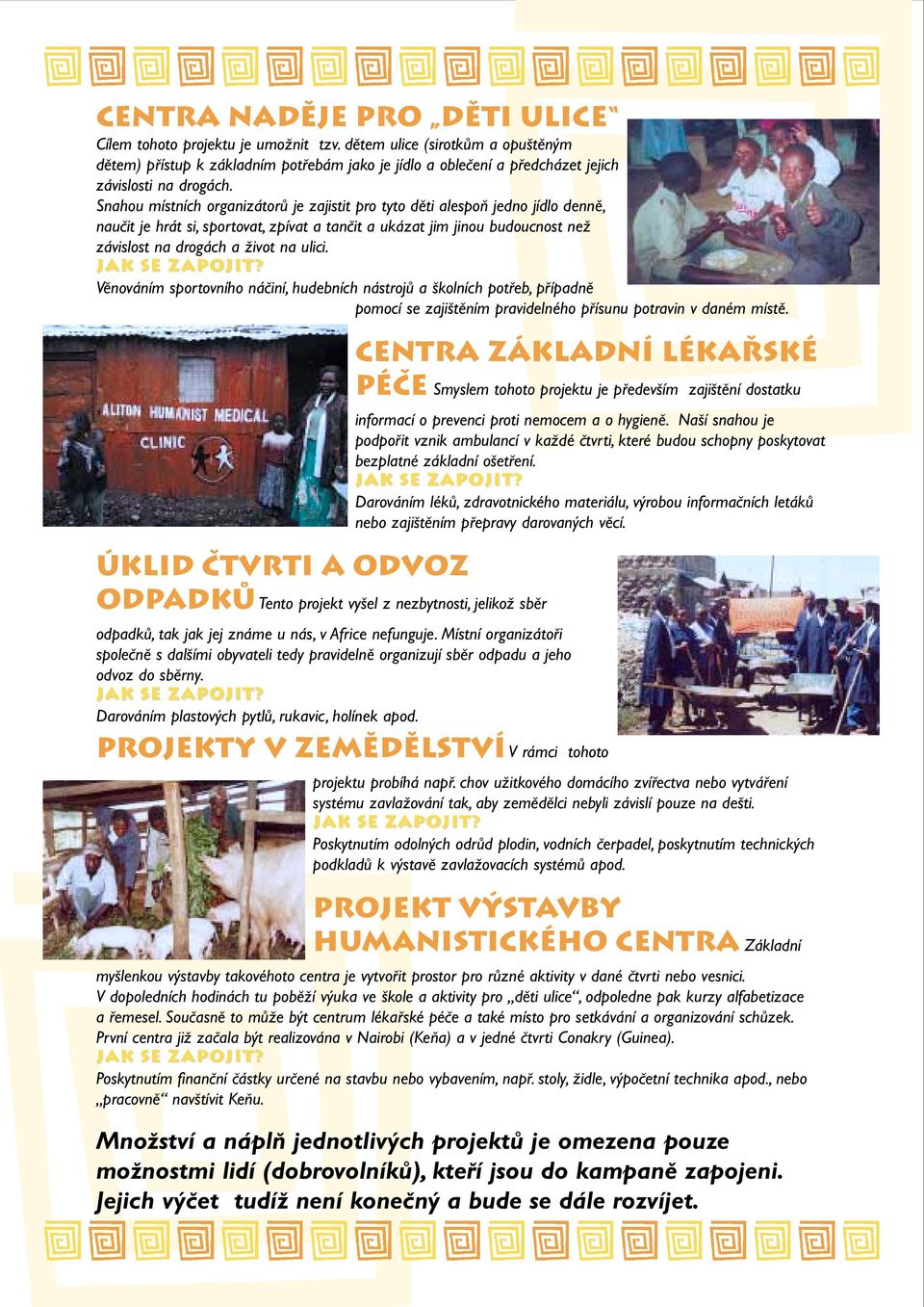 Snahou místních organizátorû je zajistit pro tyto dûti alespoà jedno jídlo dennû, nauãit je hrát si, sportovat, zpívat a tanãit a ukázat jim jinou budoucnost neï závislost na drogách a Ïivot na ulici.