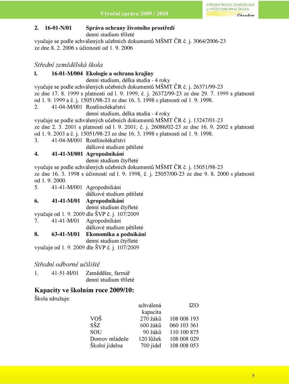 1999 s platností od l. 9. 1999, č. j. 26372/99-23 ze dne 29. 7. 1999 s platností od 1. 9. 1999 a č. j. 15051/98-23 ze dne 16. 3. 1998 s platností od 1. 9. 1998. 2. 41-04-M/001 Rostlinolékařství denní studium, délka studia - 4 roky vyučuje se podle schválených učebních dokumentů MŠMT ČR č.