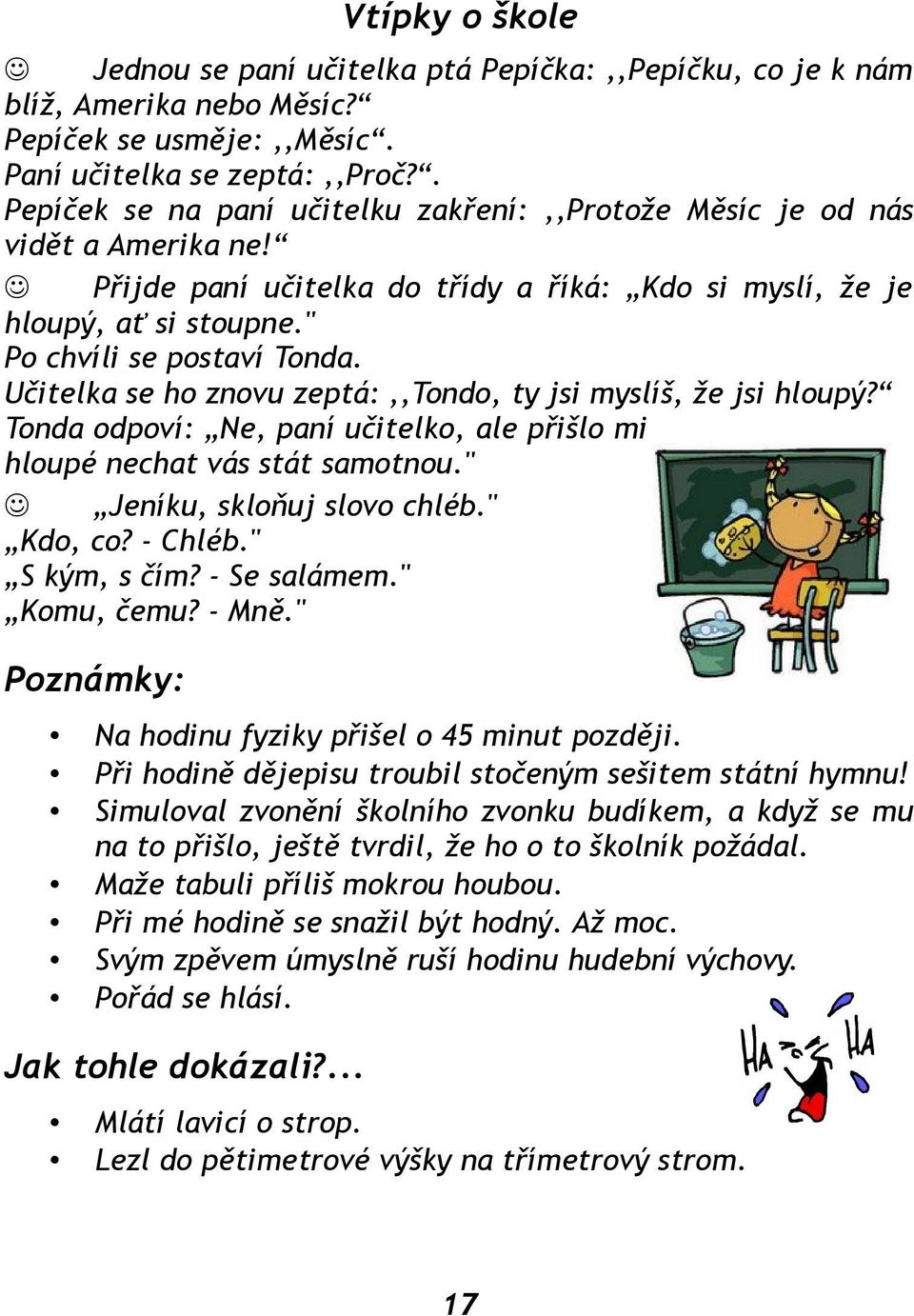 Učitelka se ho znovu zeptá:,,tondo, ty jsi myslíš, že jsi hloupý? Tonda odpoví: Ne, paní učitelko, ale přišlo mi hloupé nechat vás stát samotnou." Jeníku, skloňuj slovo chléb." Kdo, co? - Chléb.