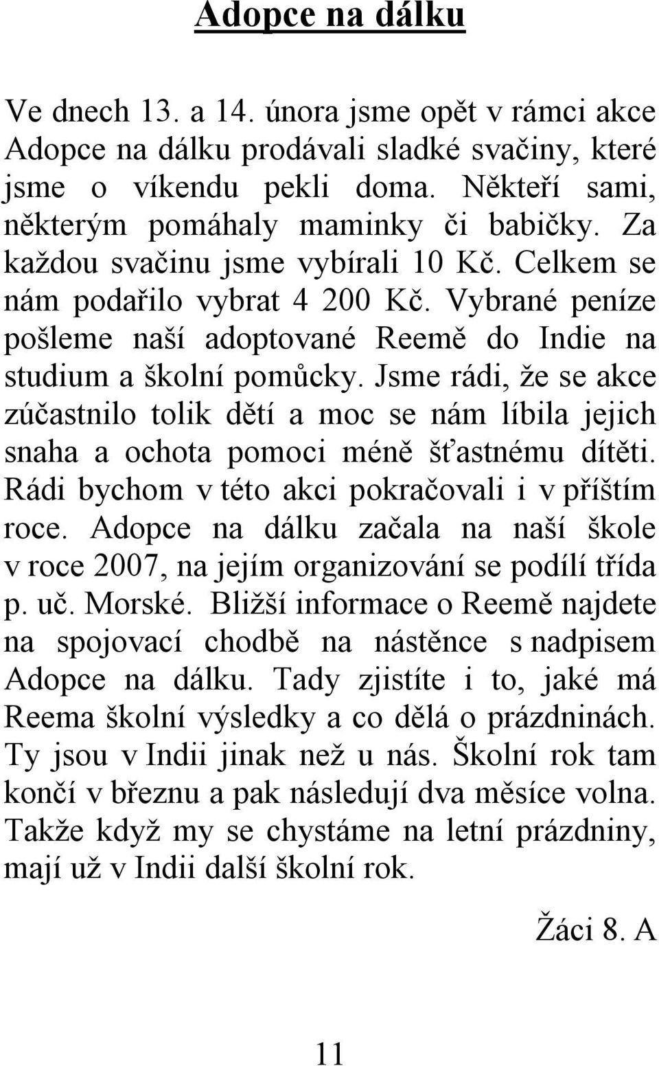 Jsme rádi, že se akce zúčastnilo tolik dětí a moc se nám líbila jejich snaha a ochota pomoci méně šťastnému dítěti. Rádi bychom v této akci pokračovali i v příštím roce.