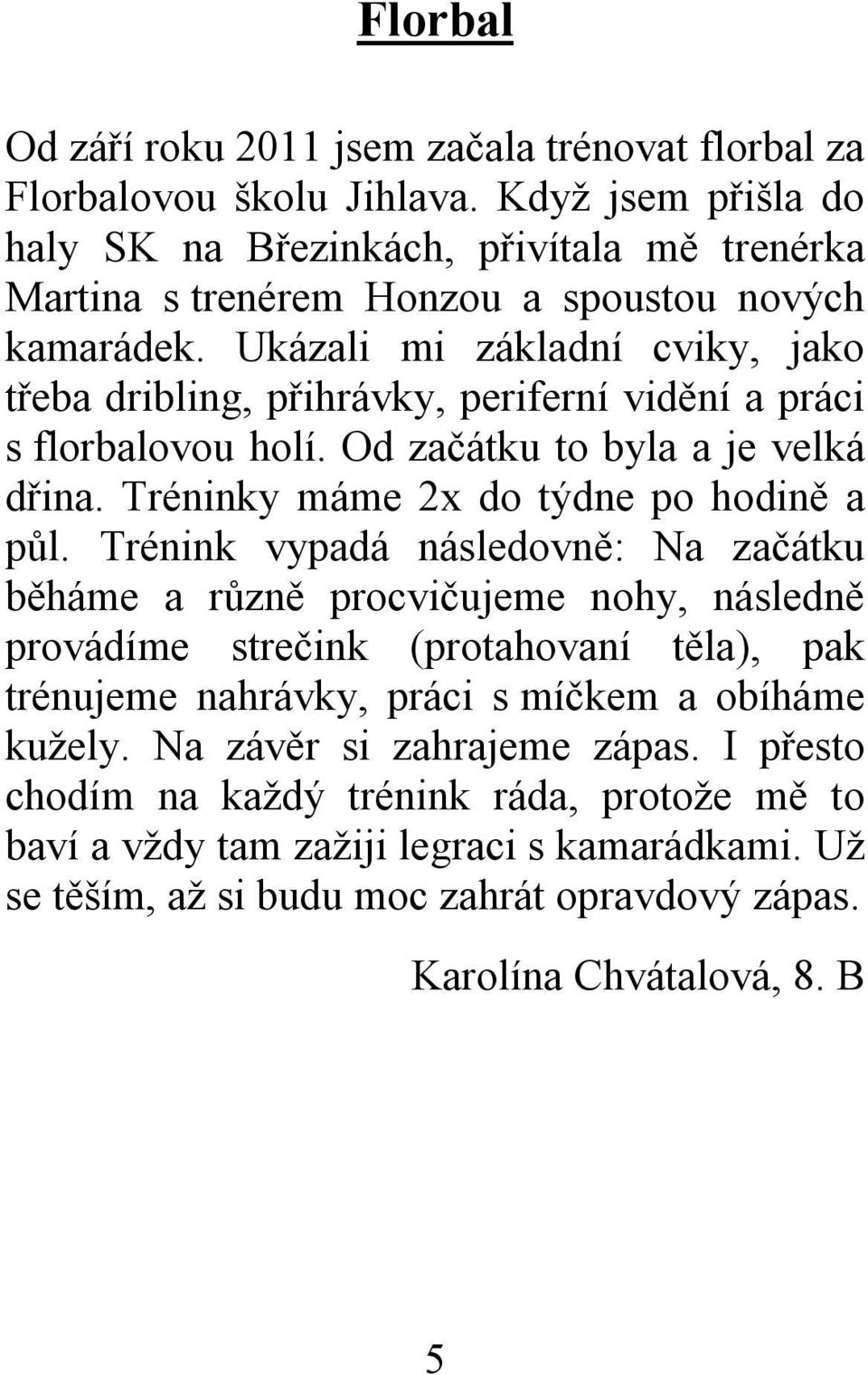 Ukázali mi základní cviky, jako třeba dribling, přihrávky, periferní vidění a práci s florbalovou holí. Od začátku to byla a je velká dřina. Tréninky máme 2x do týdne po hodině a půl.