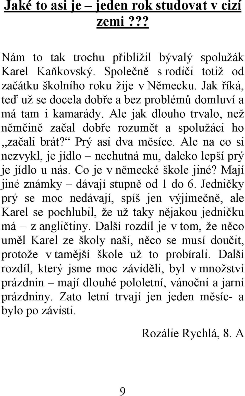 Ale na co si nezvykl, je jídlo nechutná mu, daleko lepší prý je jídlo u nás. Co je v německé škole jiné? Mají jiné známky dávají stupně od 1 do 6.