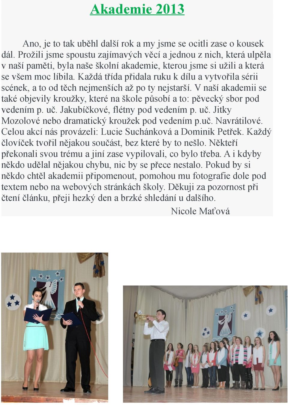 Každá třída přidala ruku k dílu a vytvořila sérii scének, a to od těch nejmenších až po ty nejstarší. V naší akademii se také objevily kroužky, které na škole působí a to: pěvecký sbor pod vedením p.