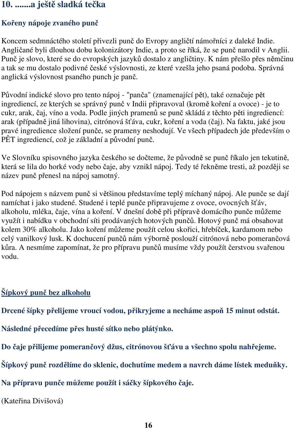 K nám přešlo přes němčinu a tak se mu dostalo podivné české výslovnosti, ze které vzešla jeho psaná podoba. Správná anglická výslovnost psaného punch je panč.