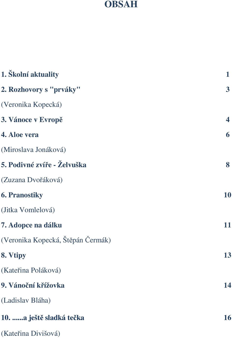 Pranostiky 10 (Jitka Vomlelová) 7. Adopce na dálku 11 (Veronika Kopecká, Štěpán Čermák) 8.