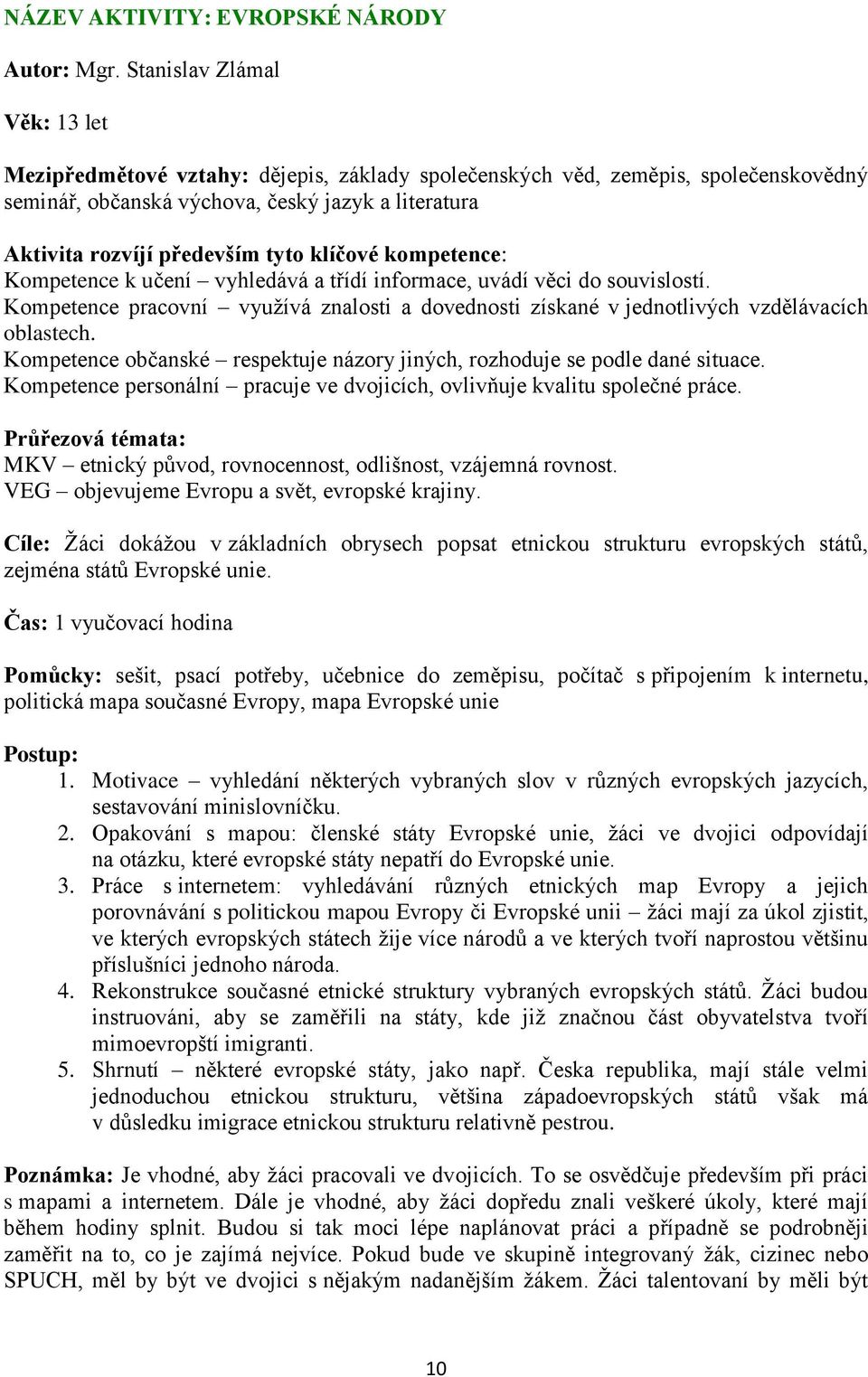 klíčové kompetence: Kompetence k učení vyhledává a třídí informace, uvádí věci do souvislostí. Kompetence pracovní vyuţívá znalosti a dovednosti získané v jednotlivých vzdělávacích oblastech.