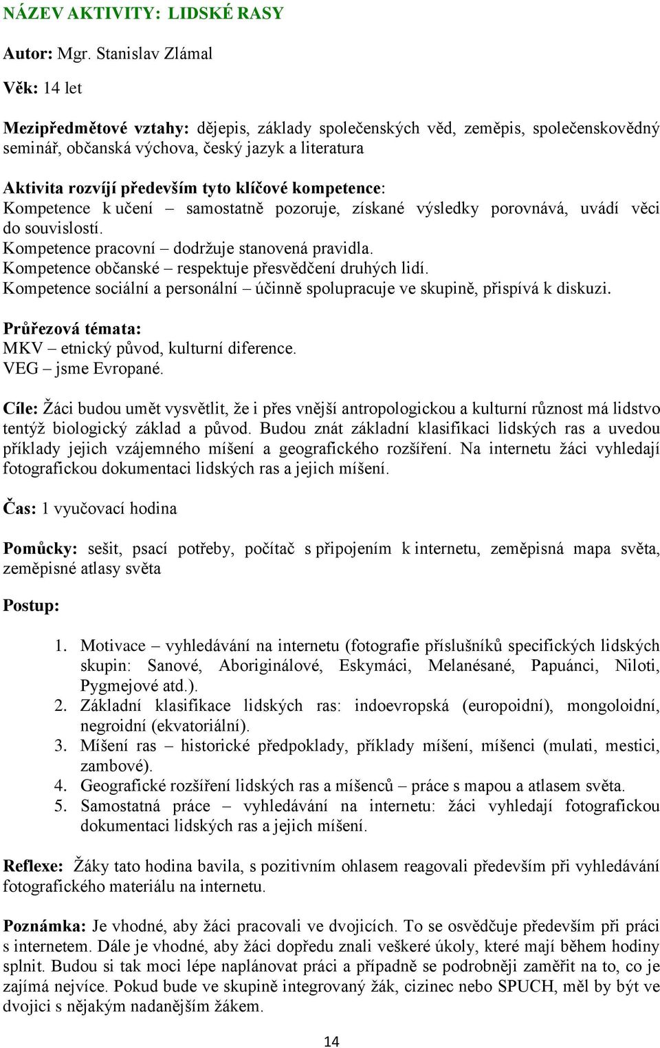 klíčové kompetence: Kompetence k učení samostatně pozoruje, získané výsledky porovnává, uvádí věci do souvislostí. Kompetence pracovní dodrţuje stanovená pravidla.