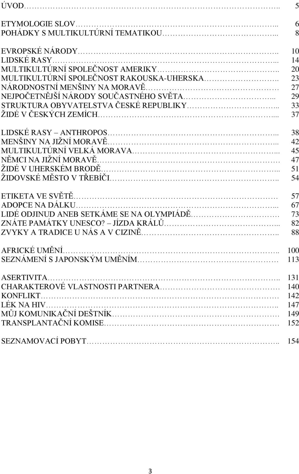 .. 38 MENŠINY NA JIŢNÍ MORAVĚ... 42 MULTIKULTÚRNÍ VELKÁ MORAVA... 45 NĚMCI NA JIŢNÍ MORAVĚ. 47 ŢIDÉ V UHERSKÉM BRODĚ... 51 ŢIDOVSKÉ MĚSTO V TŘEBÍČI.. 54 ETIKETA VE SVĚTĚ 57 ADOPCE NA DÁLKU.