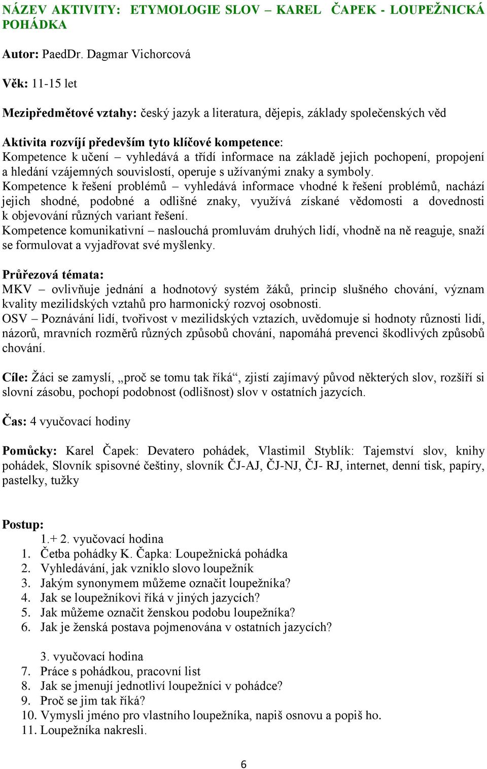 třídí informace na základě jejich pochopení, propojení a hledání vzájemných souvislostí, operuje s uţívanými znaky a symboly.