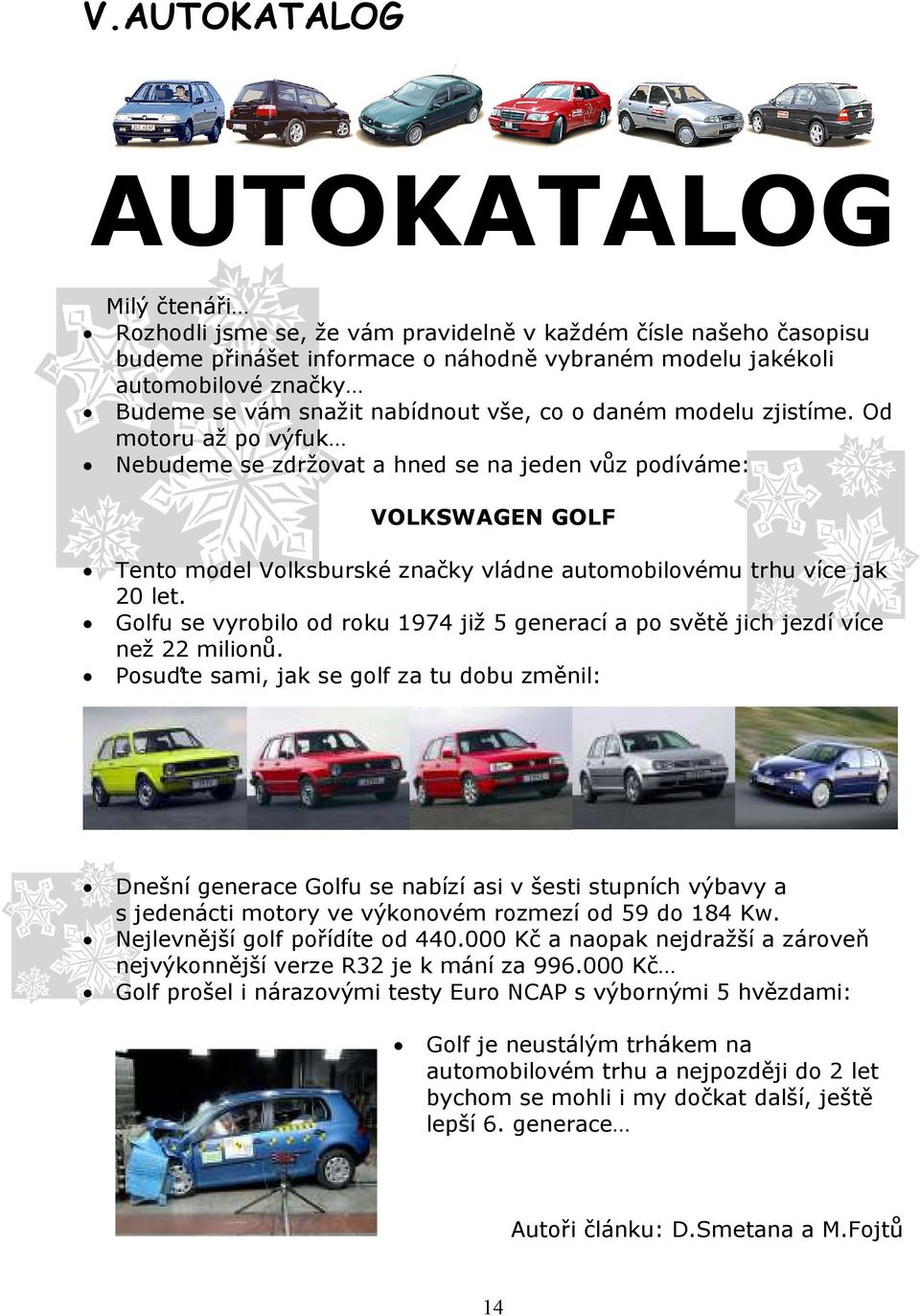 Od motoru až po výfuk Nebudeme se zdržovat a hned se na jeden vůz podíváme: VOLKSWAGEN GOLF Tento model Volksburské značky vládne automobilovému trhu více jak 20 let.