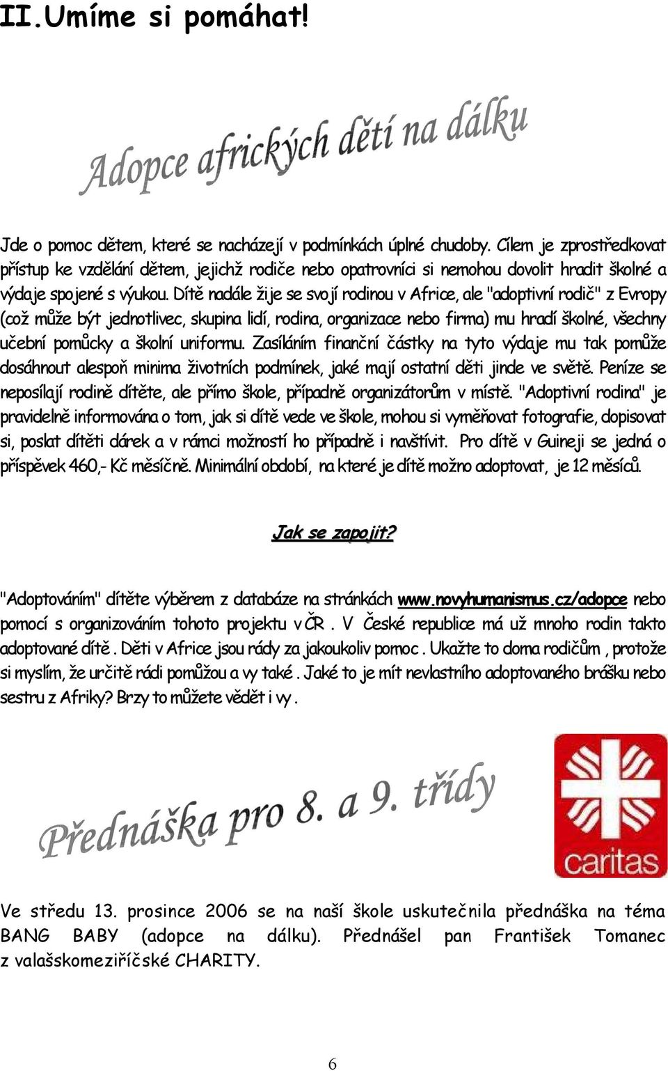 Dítě nadále žije se svojí rodinou v Africe, ale "adoptivní rodič" z Evropy (což může být jednotlivec, skupina lidí, rodina, organizace nebo firma) mu hradí školné, všechny učební pomůcky a školní