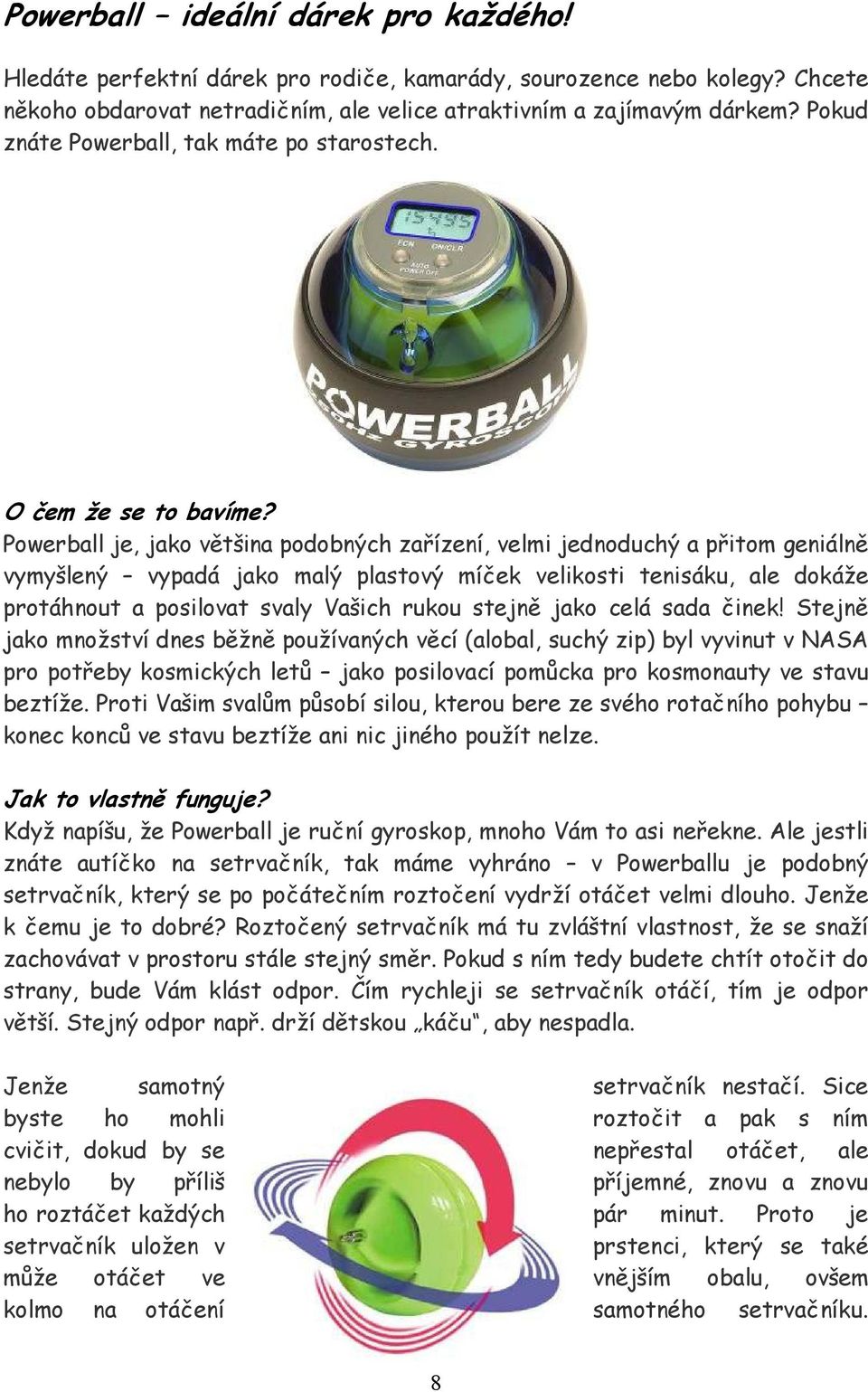 Powerball je, jako většina podobných zařízení, velmi jednoduchý a přitom geniálně vymyšlený vypadá jako malý plastový míček velikosti tenisáku, ale dokáže protáhnout a posilovat svaly Vašich rukou