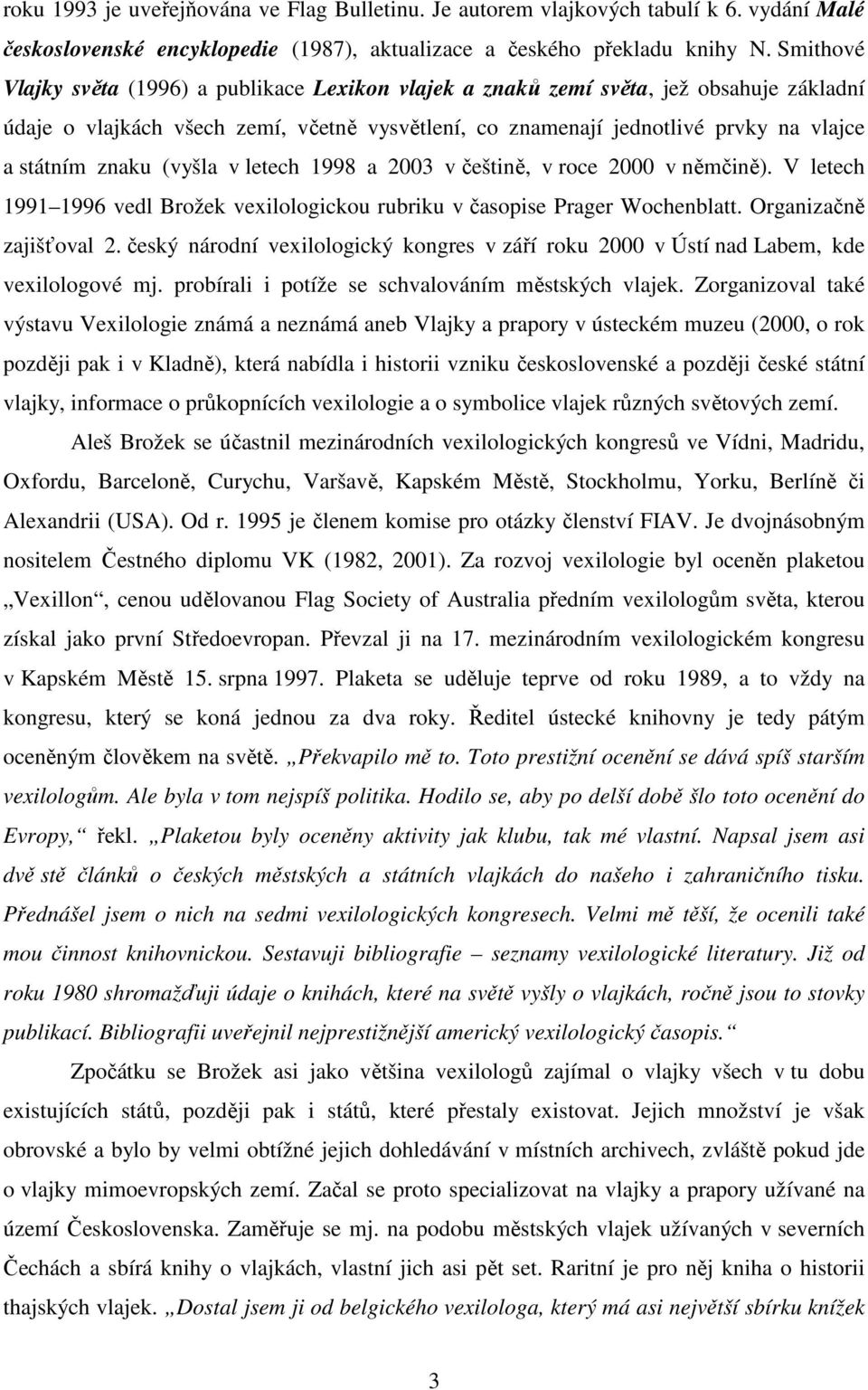 znaku (vyšla v letech 1998 a 2003 v češtině, v roce 2000 v němčině). V letech 1991 1996 vedl Brožek vexilologickou rubriku v časopise Prager Wochenblatt. Organizačně zajišťoval 2.