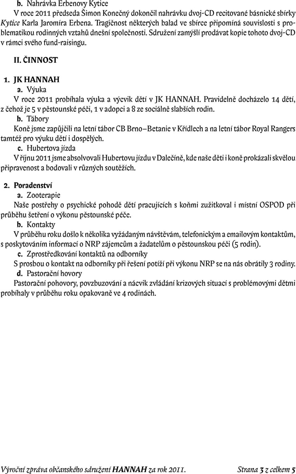 ČINNOST 1. JK HANNAH a. Výuka V roce 2011 probíhala výuka a výcvik dětí v JK HANNAH. Pravidelně docházelo 14 dětí, z čehož je 5 v pěstounské péči, 1 v adopci a 8 ze sociálně slabších rodin. b.