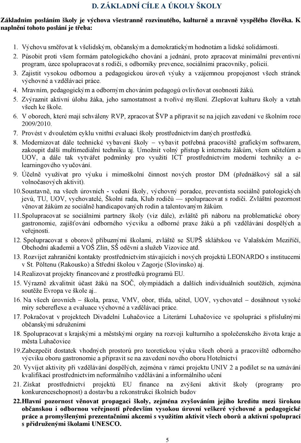 Působit proti všem formám patologického chování a jednání, proto zpracovat minimální preventivní program, úzce spolupracovat s rodiči, s odborníky prevence, sociálními pracovníky, policií. 3.