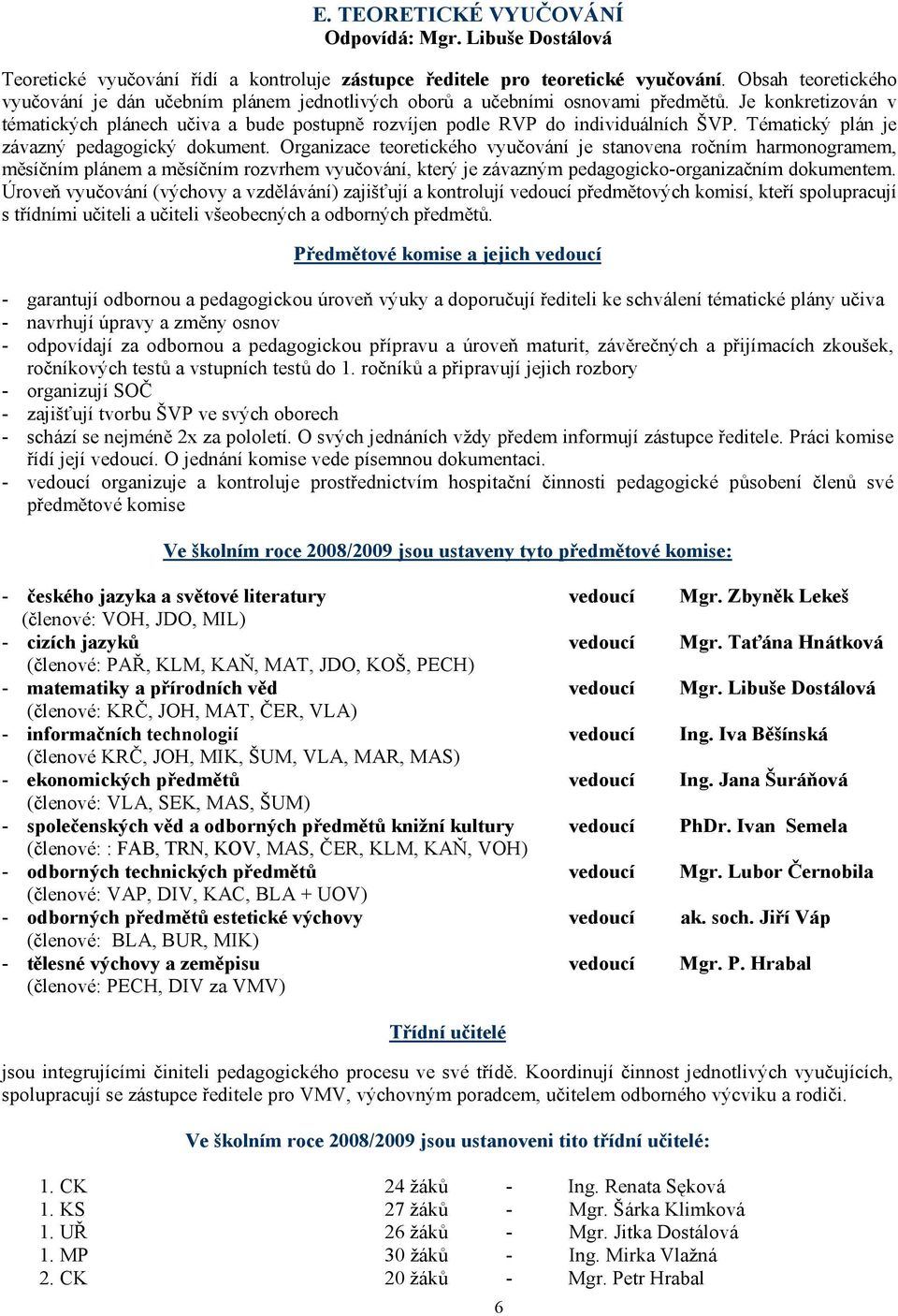 Je konkretizován v tématických plánech učiva a bude postupně rozvíjen podle RVP do individuálních ŠVP. Tématický plán je závazný pedagogický dokument.