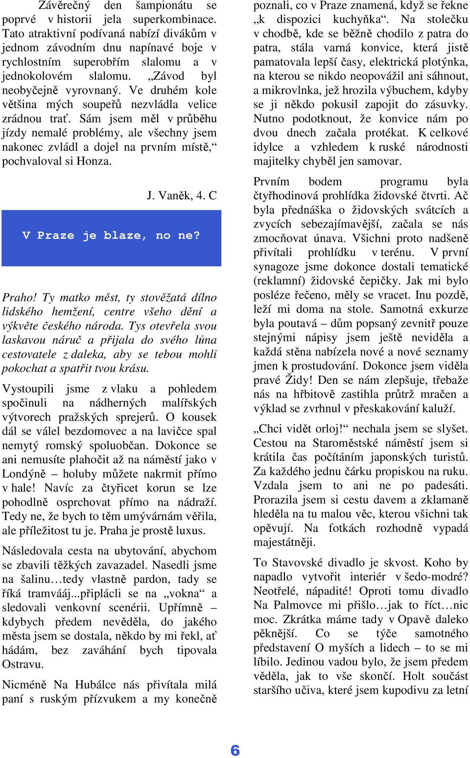 Ve druhém kole většina mých soupeřů nezvládla velice zrádnou trať. Sám jsem měl v průběhu jízdy nemalé problémy, ale všechny jsem nakonec zvládl a dojel na prvním místě, pochvaloval si Honza. J.