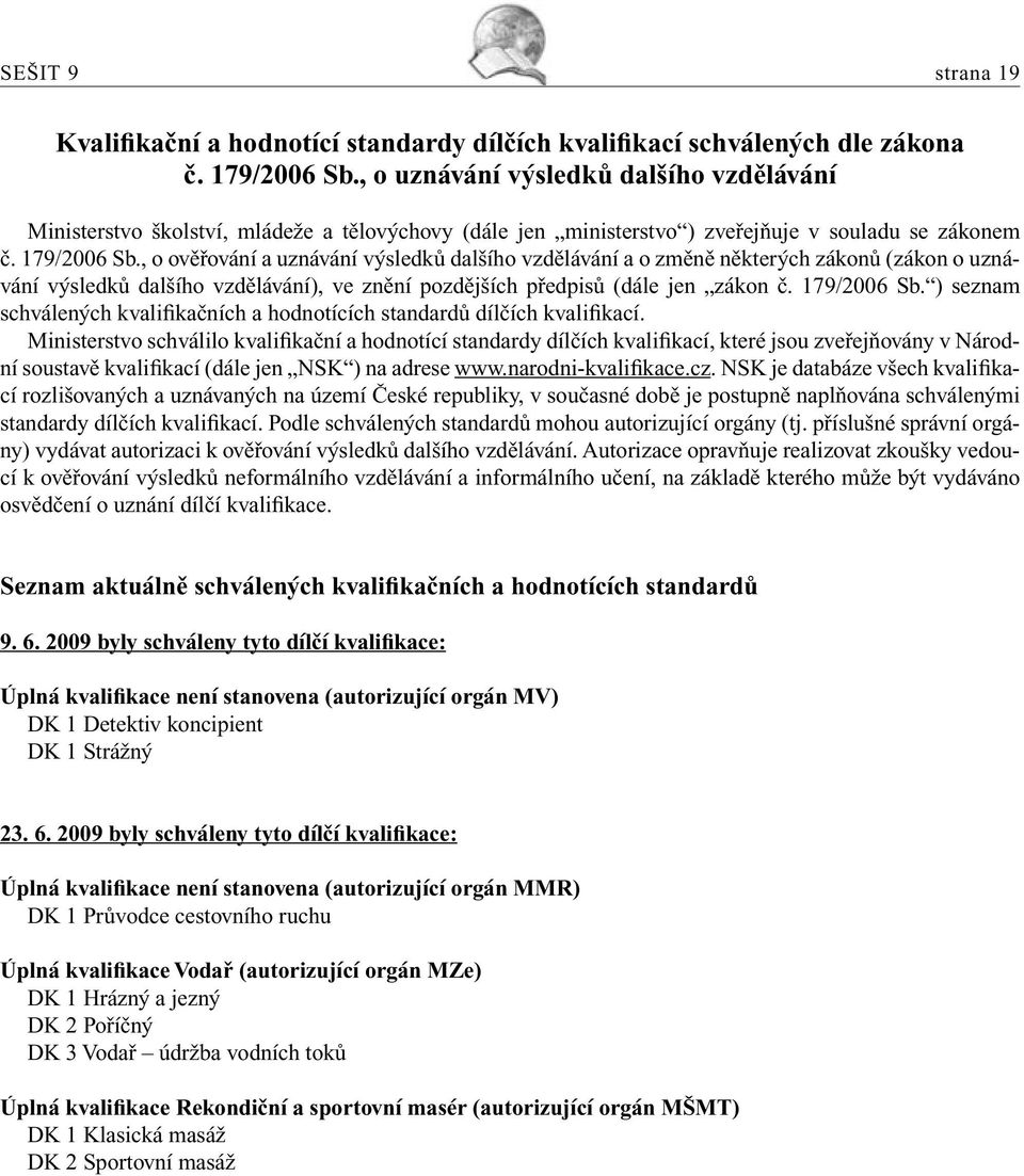 , o ověřování a uznávání výsledků dalšího vzdělávání a o změně některých zákonů (zákon o uznávání výsledků dalšího vzdělávání), ve znění pozdějších předpisů (dále jen zákon č. 179/2006 Sb.