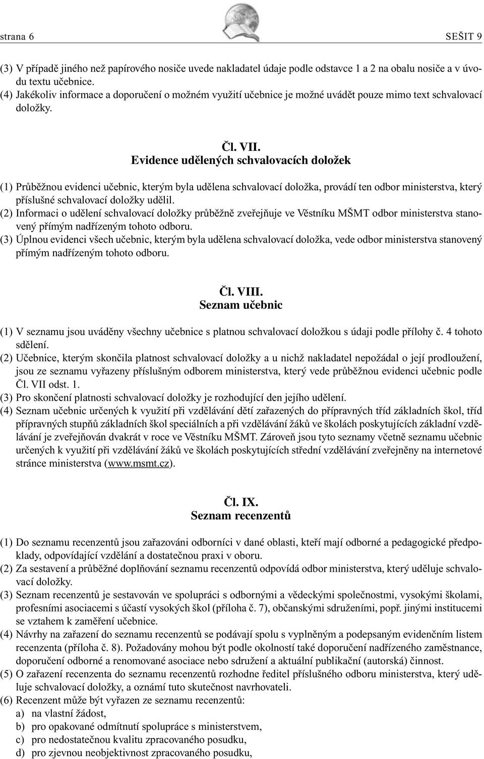 Evidence udělených schvalovacích doložek (1) Průběžnou evidenci učebnic, kterým byla udělena schvalovací doložka, provádí ten odbor ministerstva, který příslušné schvalovací doložky udělil.