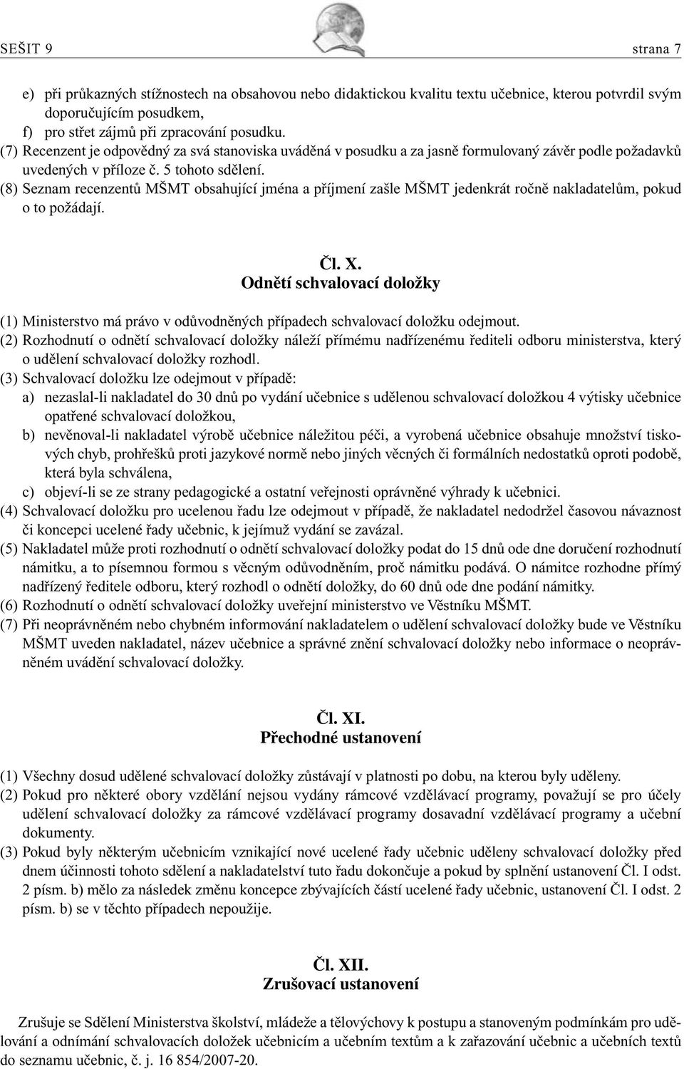 (8) Seznam recenzentů MŠMT obsahující jména a příjmení zašle MŠMT jedenkrát ročně nakladatelům, pokud o to požádají. Čl. X.