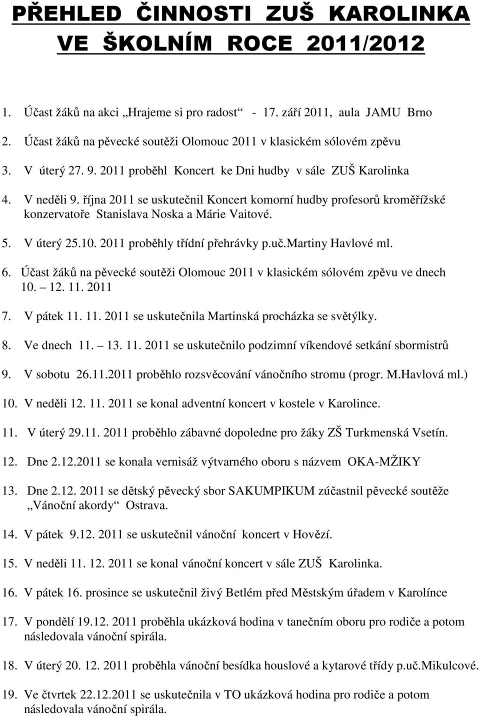 října 2011 se uskutečnil Koncert komorní hudby profesorů kroměřížské konzervatoře Stanislava Noska a Márie Vaitové. 5. V úterý 25.10. 2011 proběhly třídní přehrávky p.uč.martiny Havlové ml. 6.