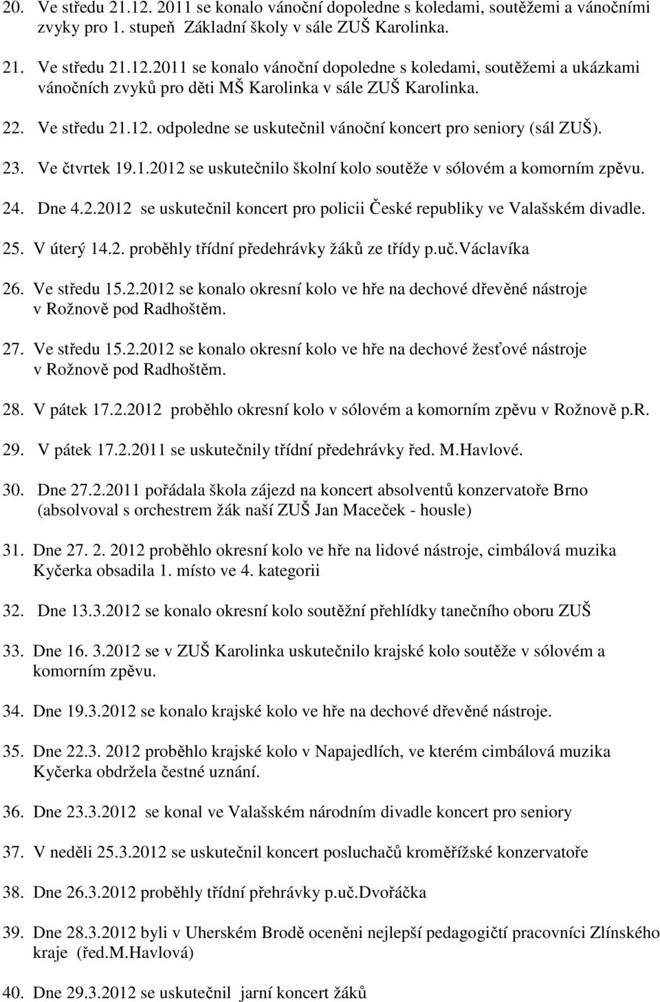 25. V úterý 14.2. proběhly třídní předehrávky žáků ze třídy p.uč.václavíka 26. Ve středu 15.2.2012 se konalo okresní kolo ve hře na dechové dřevěné nástroje v Rožnově pod Radhoštěm. 27. Ve středu 15.2.2012 se konalo okresní kolo ve hře na dechové žesťové nástroje v Rožnově pod Radhoštěm.