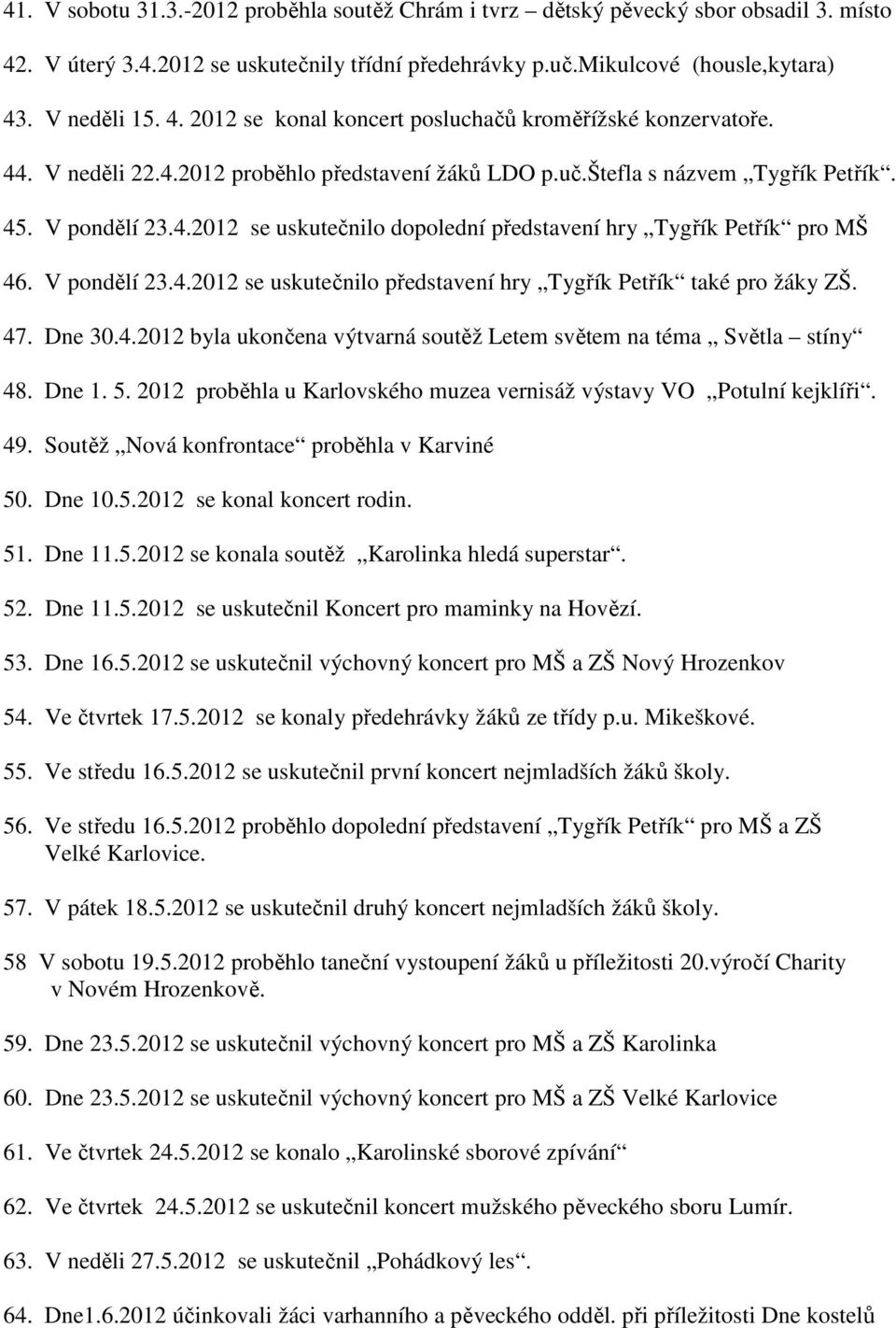 47. Dne 30.4.2012 byla ukončena výtvarná soutěž Letem světem na téma Světla stíny 48. Dne 1. 5. 2012 proběhla u Karlovského muzea vernisáž výstavy VO Potulní kejklíři. 49.