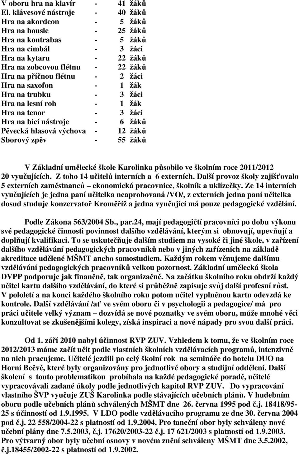 flétnu - 2 žáci Hra na saxofon - 1 žák Hra na trubku - 3 žáci Hra na lesní roh - 1 žák Hra na tenor - 3 žáci Hra na bicí nástroje - 6 žáků Pěvecká hlasová výchova - 12 žáků Sborový zpěv - 55 žáků V