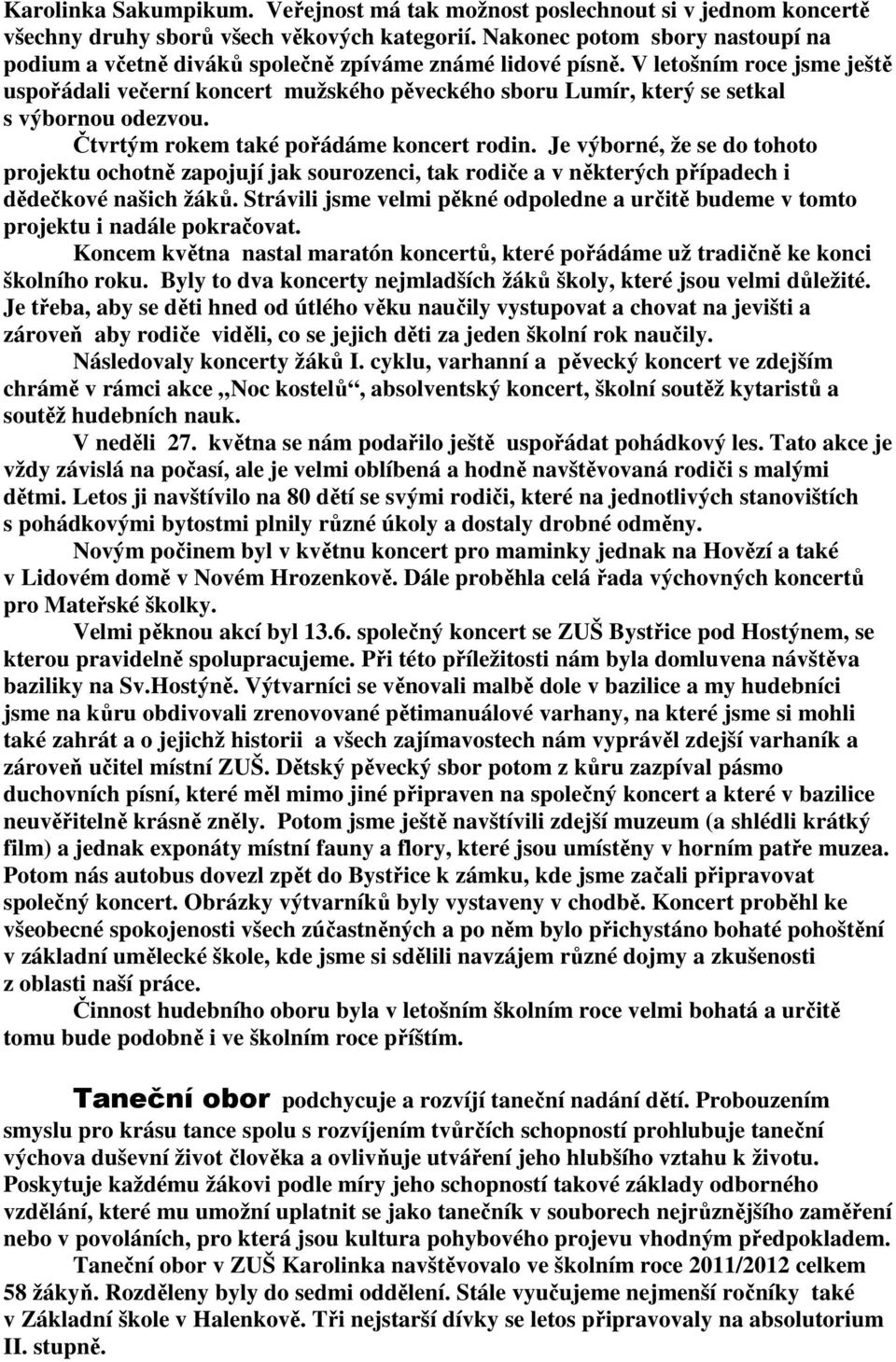 V letošním roce jsme ještě uspořádali večerní koncert mužského pěveckého sboru Lumír, který se setkal s výbornou odezvou. Čtvrtým rokem také pořádáme koncert rodin.