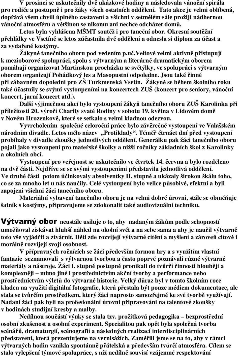 Letos byla vyhlášena MŠMT soutěž i pro taneční obor. Okresní soutěžní přehlídky ve Vsetíně se letos zúčastnila dvě oddělení a odnesla si diplom za účast a za vydařené kostýmy.