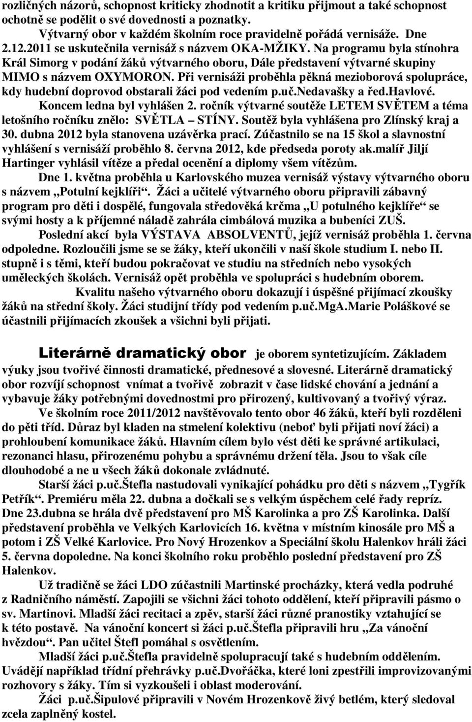 Při vernisáži proběhla pěkná mezioborová spolupráce, kdy hudební doprovod obstarali žáci pod vedením p.uč.nedavašky a řed.havlové. Koncem ledna byl vyhlášen 2.